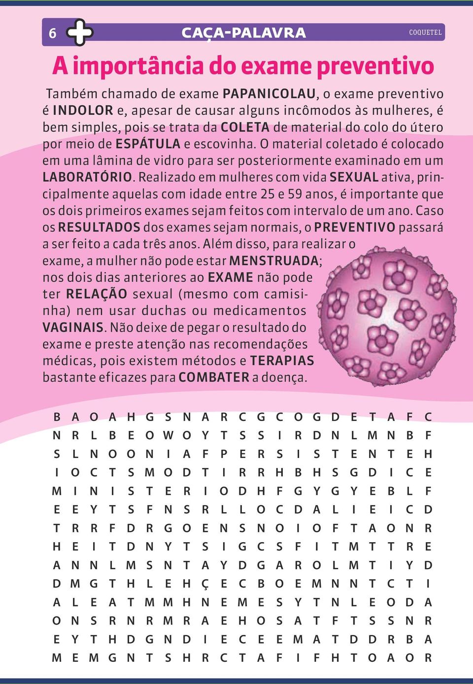 Realizado em mulheres com vida SEXUAL ativa, principalmente aquelas com idade entre 25 e 59 anos, é importante que os dois primeiros exames sejam feitos com intervalo de um ano.