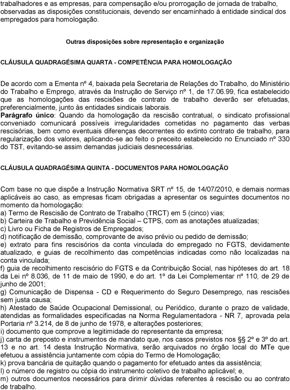 Outras disposições sobre representação e organização CLÁUSULA QUADRAGÉSIMA QUARTA - COMPETÊNCIA PARA HOMOLOGAÇÃO De acordo com a Ementa nº 4, baixada pela Secretaria de Relações do Trabalho, do