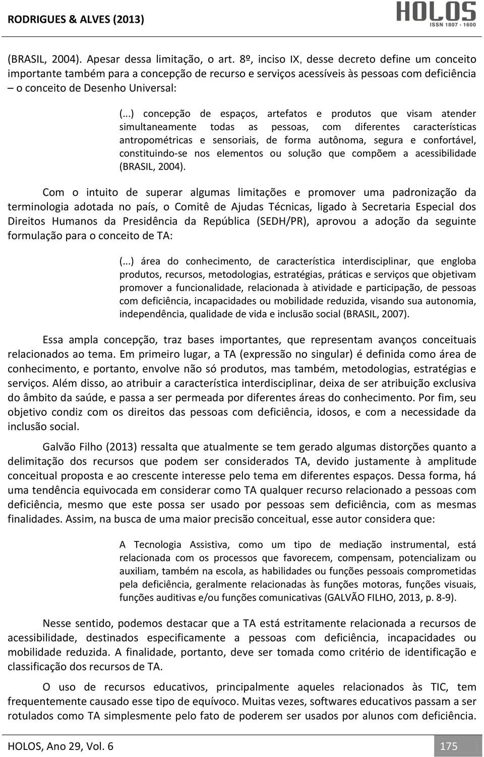 ..) concepção de espaços, artefatos e produtos que visam atender simultaneamente todas as pessoas, com diferentes características antropométricas e sensoriais, de forma autônoma, segura e