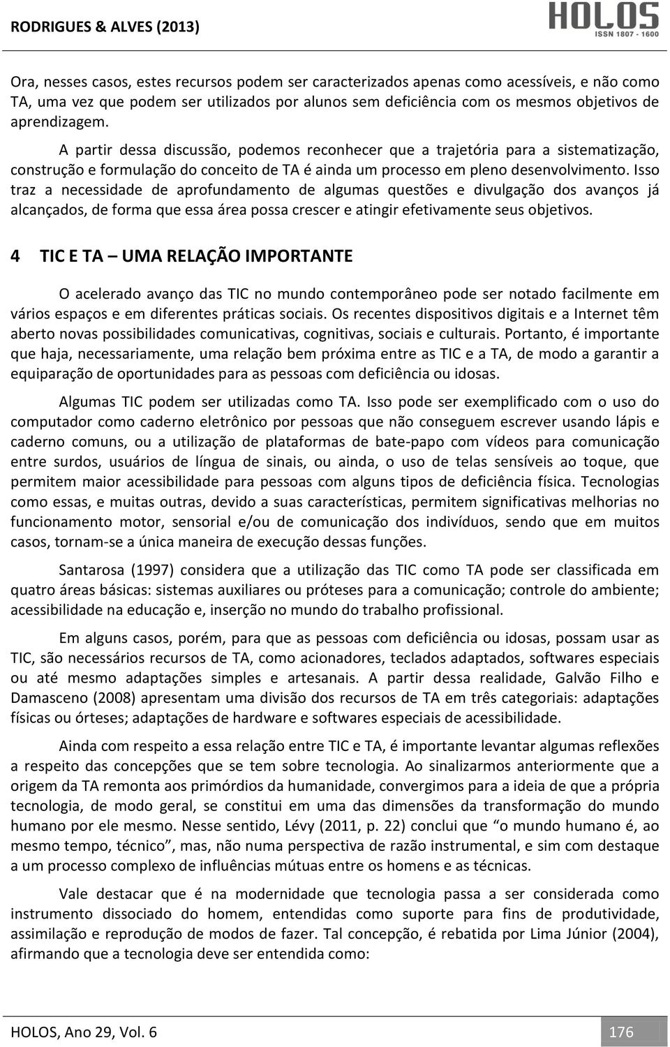 Isso traz a necessidade de aprofundamento de algumas questões e divulgação dos avanços já alcançados, de forma que essa área possa crescer e atingir efetivamente seus objetivos.