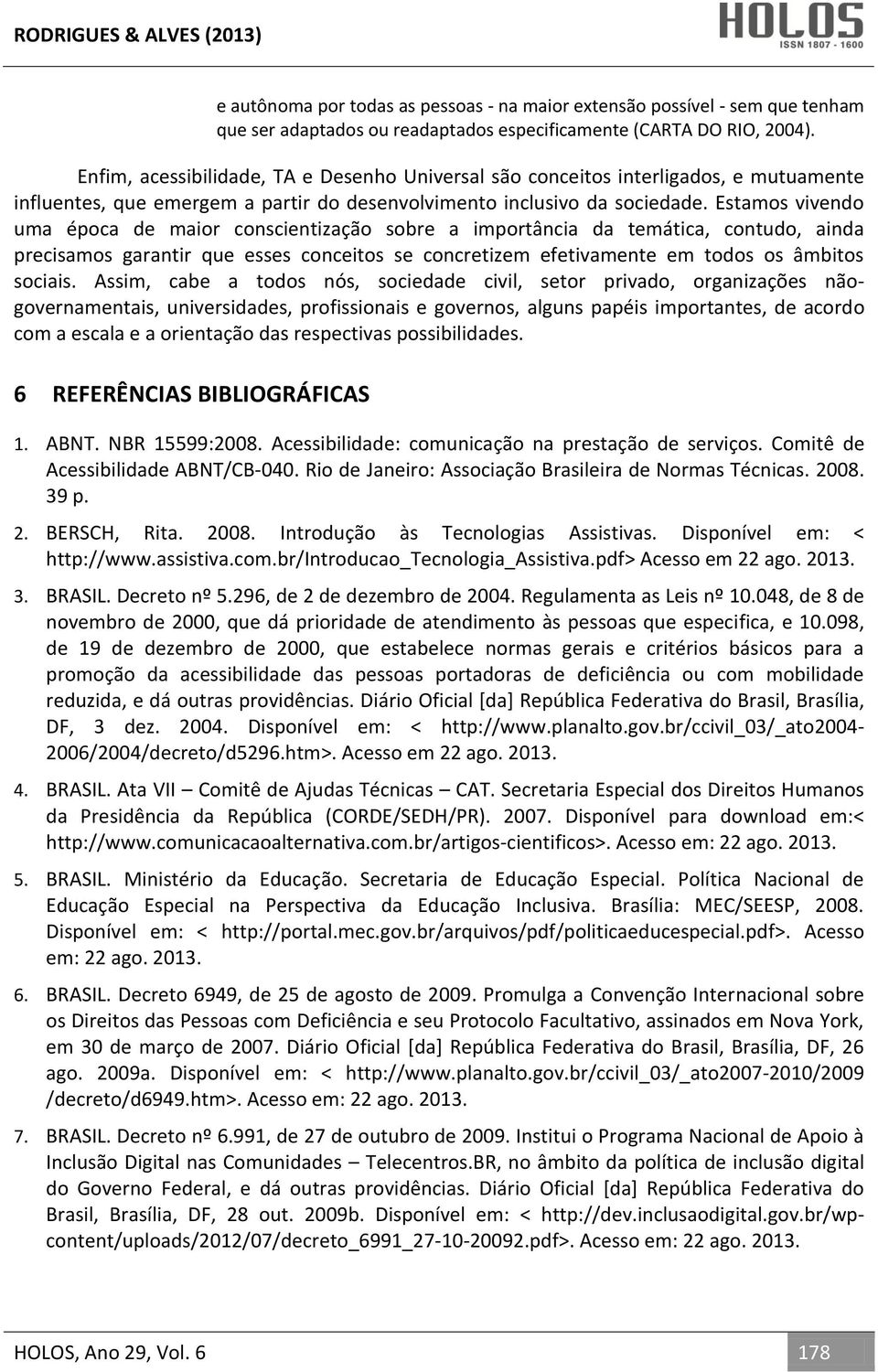 Estamos vivendo uma época de maior conscientização sobre a importância da temática, contudo, ainda precisamos garantir que esses conceitos se concretizem efetivamente em todos os âmbitos sociais.