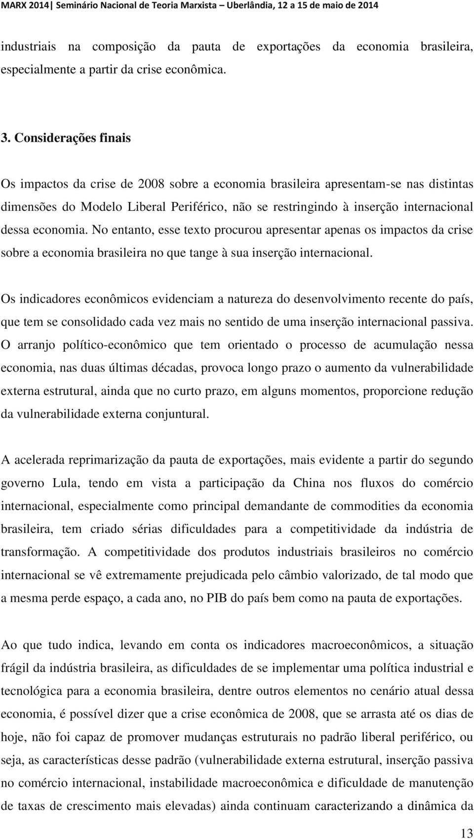 economia. No entanto, esse texto procurou apresentar apenas os impactos da crise sobre a economia brasileira no que tange à sua inserção internacional.