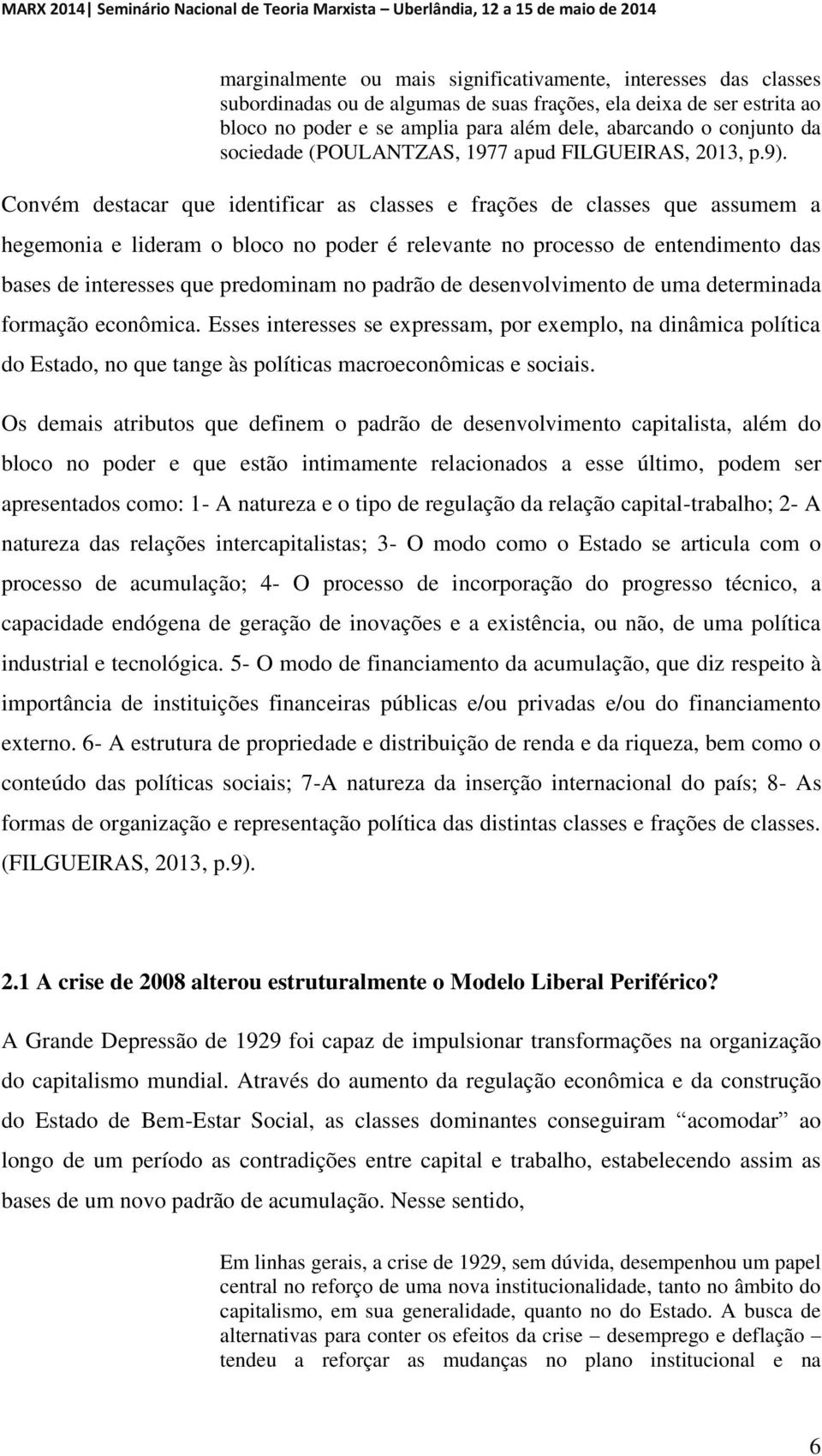 Convém destacar que identificar as classes e frações de classes que assumem a hegemonia e lideram o bloco no poder é relevante no processo de entendimento das bases de interesses que predominam no