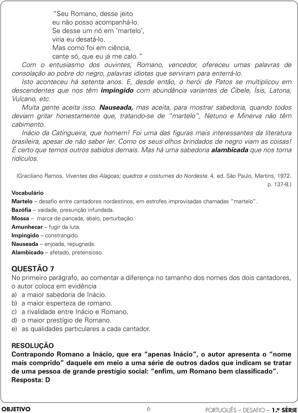 E, desde então, o herói de Patos se multiplicou em descendentes que nos têm impingido com abundância variantes de Cibele, Ísis, Latona, Vulcano, etc. Muita gente aceita isso.