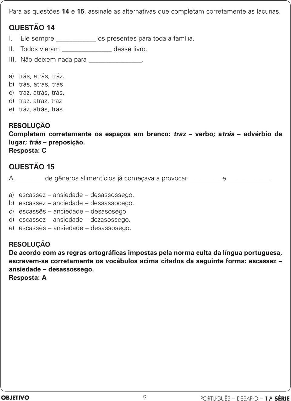 Completam corretamente os espaços em branco: traz verbo; atrás advérbio de lugar; trás preposição. Resposta: C QUESTÃO 15 A de gêneros alimentícios já começava a provocar e.