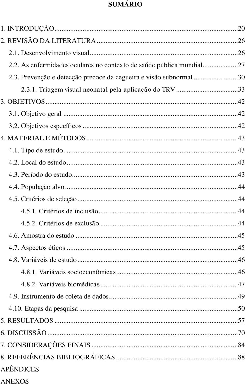 .. 42 4. MATERIAL E MÉTODOS... 43 4.1. Tipo de estudo... 43 4.2. Local do estudo... 43 4.3. Período do estudo... 43 4.4. População alvo... 44 4.5. Critérios de seleção... 44 4.5.1. Critérios de inclusão.