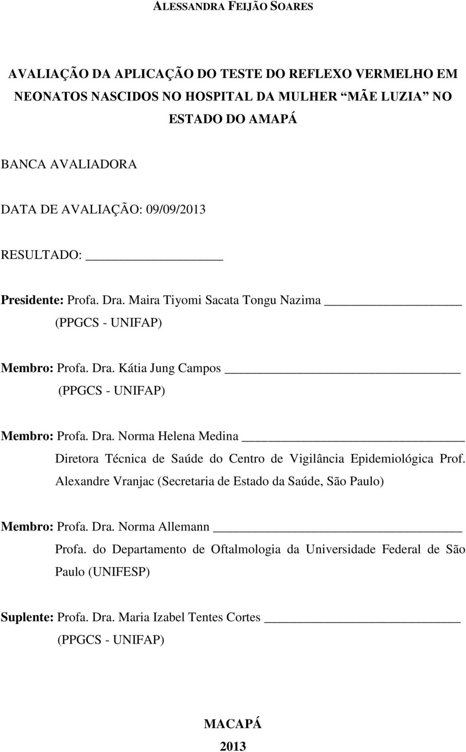 Dra. Norma Helena Medina Diretora Técnica de Saúde do Centro de Vigilância Epidemiológica Prof. Alexandre Vranjac (Secretaria de Estado da Saúde, São Paulo) Membro: Profa. Dra.