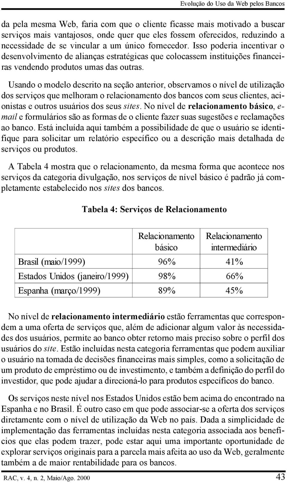 Usando o modelo descrito na seção anterior, observamos o nível de utilização dos serviços que melhoram o relacionamento dos bancos com seus clientes, acionistas e outros usuários dos seus sites.