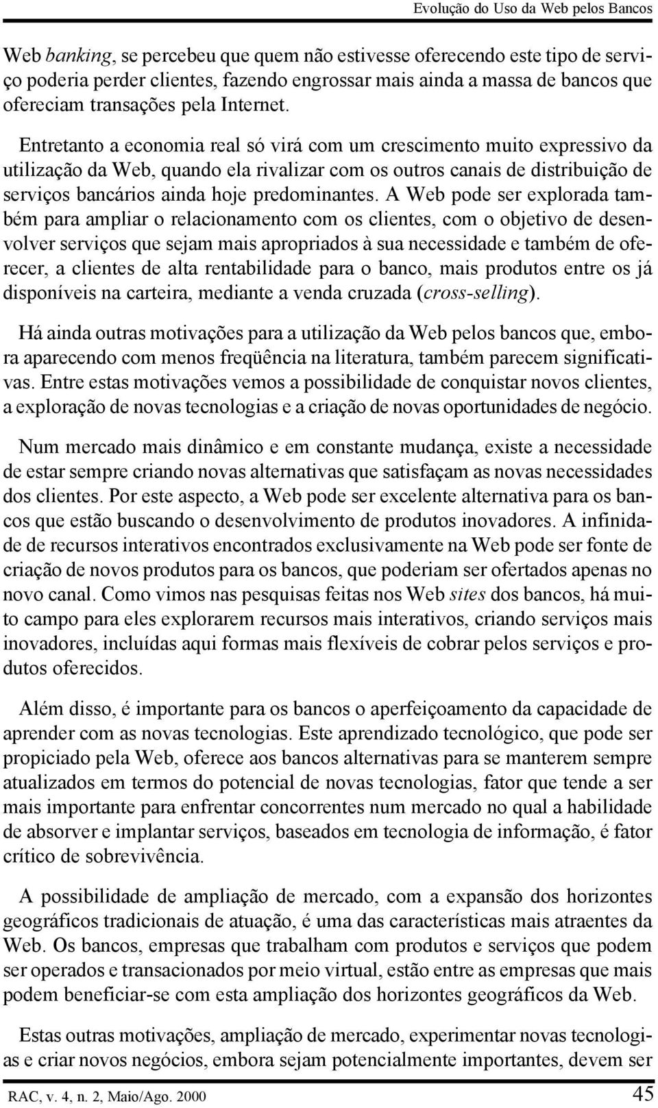 Entretanto a economia real só virá com um crescimento muito expressivo da utilização da Web, quando ela rivalizar com os outros canais de distribuição de serviços bancários ainda hoje predominantes.