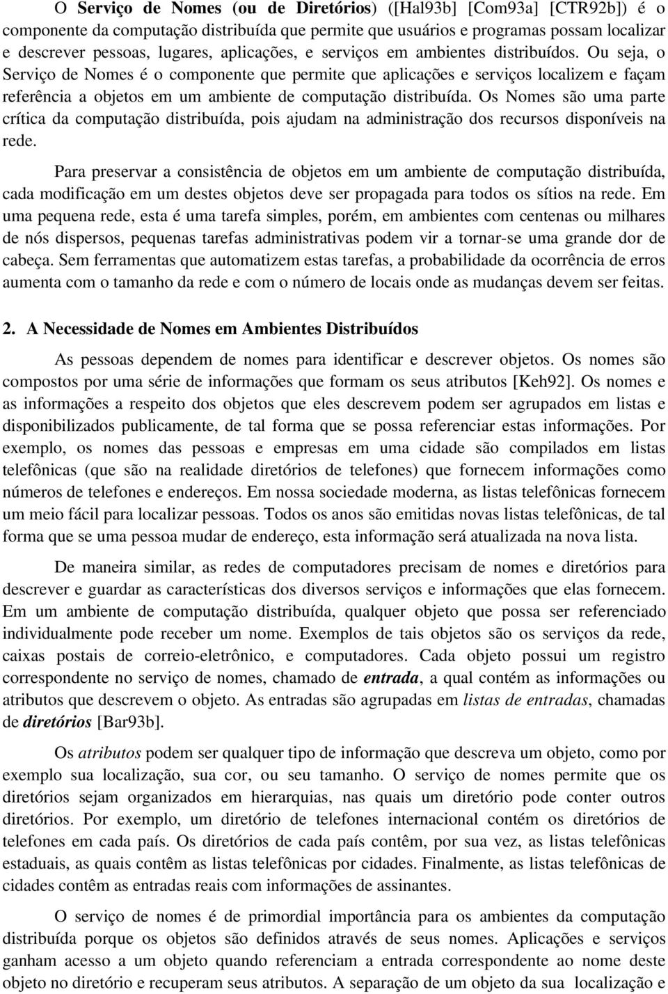 Ou seja, o Serviço de Nomes é o componente que permite que aplicações e serviços localizem e façam referência a objetos em um ambiente de computação distribuída.