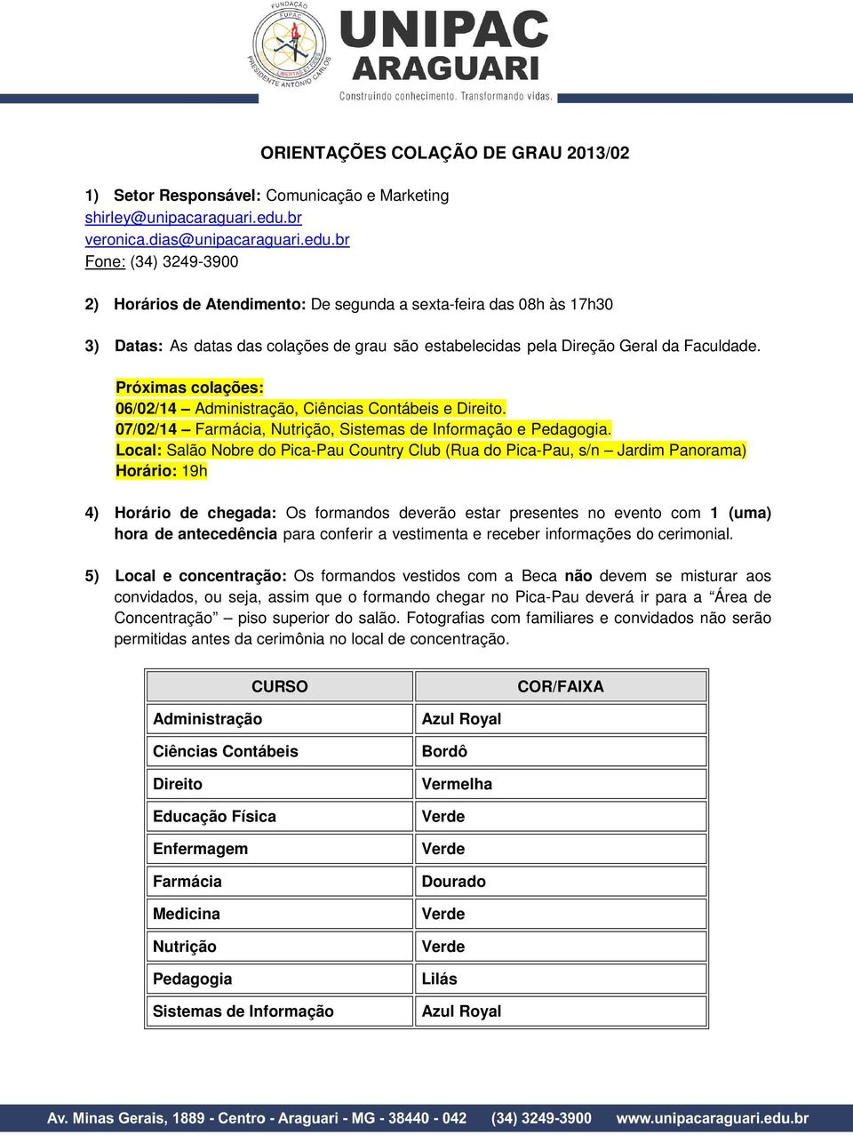 br Fone: (34) 3249-3900 2) Horários de Atendimento: De segunda a sexta-feira das 08h às 17h30 3) Datas: As datas das colações de grau são estabelecidas pela Direção Geral da Faculdade.