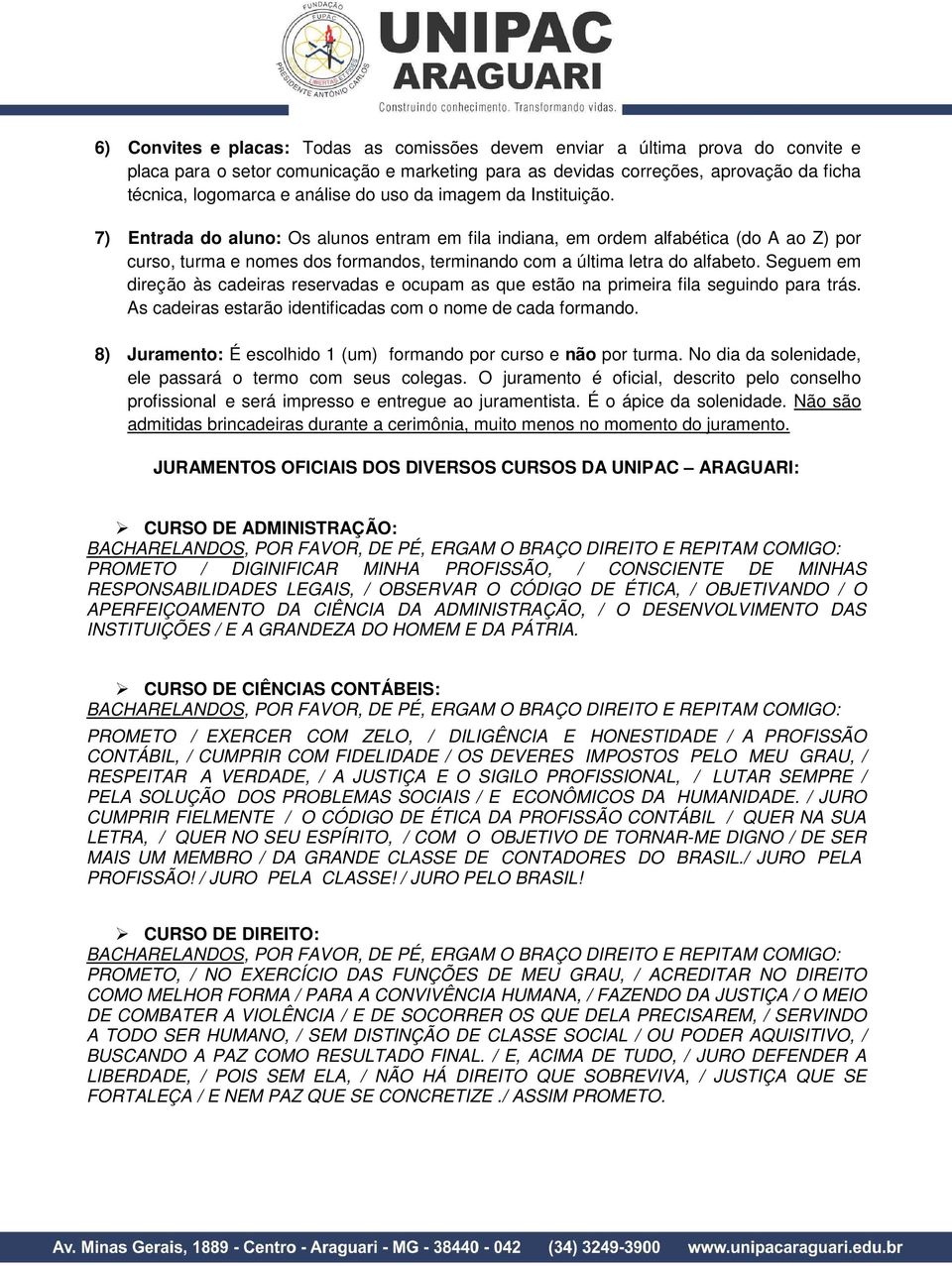 7) Entrada do aluno: Os alunos entram em fila indiana, em ordem alfabética (do A ao Z) por curso, turma e nomes dos formandos, terminando com a última letra do alfabeto.