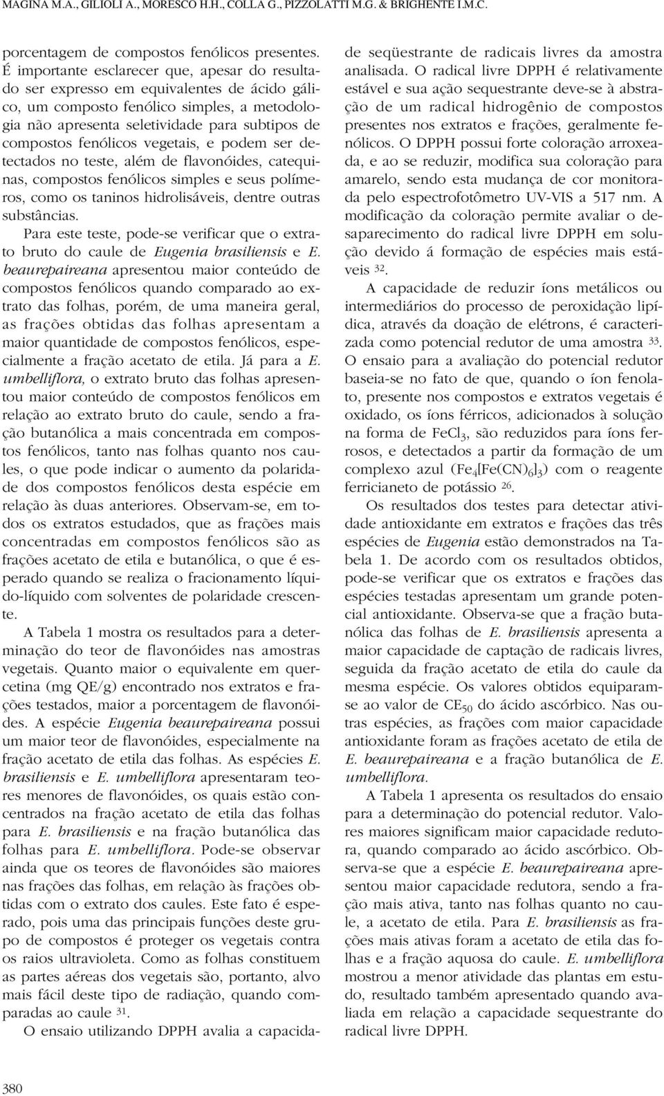 fenólicos vegetais, e podem ser detectados no teste, além de flavonóides, catequinas, compostos fenólicos simples e seus polímeros, como os taninos hidrolisáveis, dentre outras substâncias.