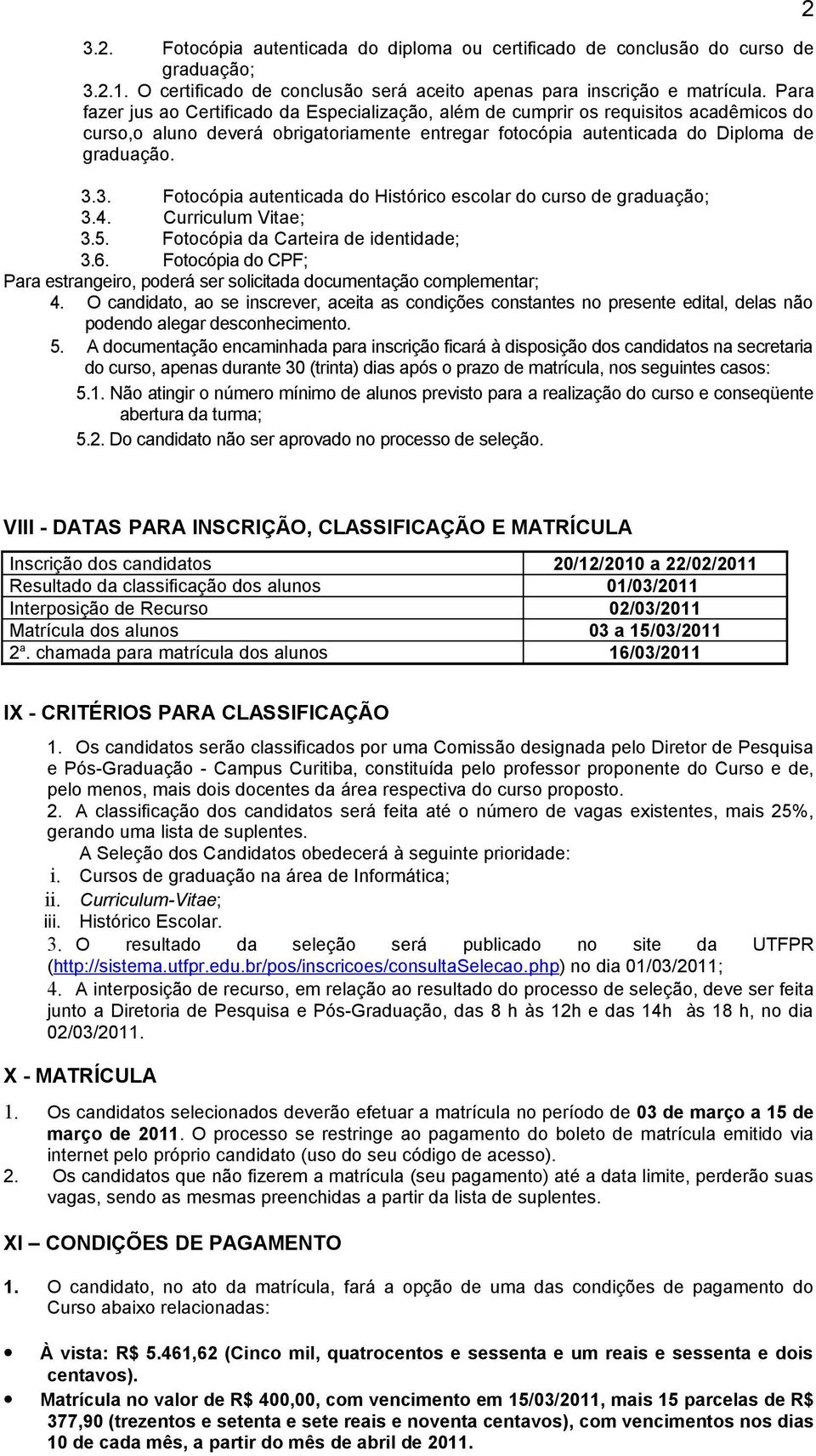 3. Fotocópia autenticada do Histórico escolar do curso de graduação; 3.4. Curriculum Vitae; 3.5. Fotocópia da Carteira de identidade; 3.6.