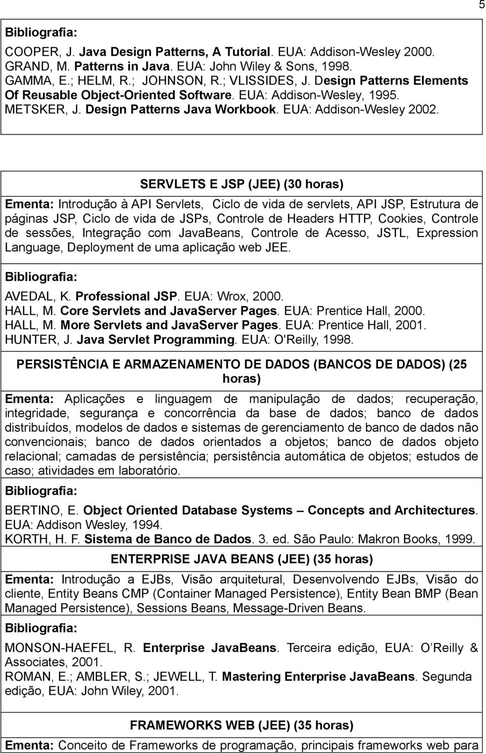 SERVLETS E JSP (JEE) (30 horas) Ementa: Introdução à API Servlets, Ciclo de vida de servlets, API JSP, Estrutura de páginas JSP, Ciclo de vida de JSPs, Controle de Headers HTTP, Cookies, Controle de