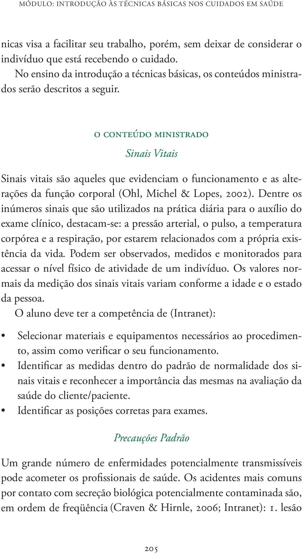 o conteúdo ministrado Sinais Vitais Sinais vitais são aqueles que evidenciam o funcionamento e as alterações da função corporal (Ohl, Michel & Lopes, 2002).