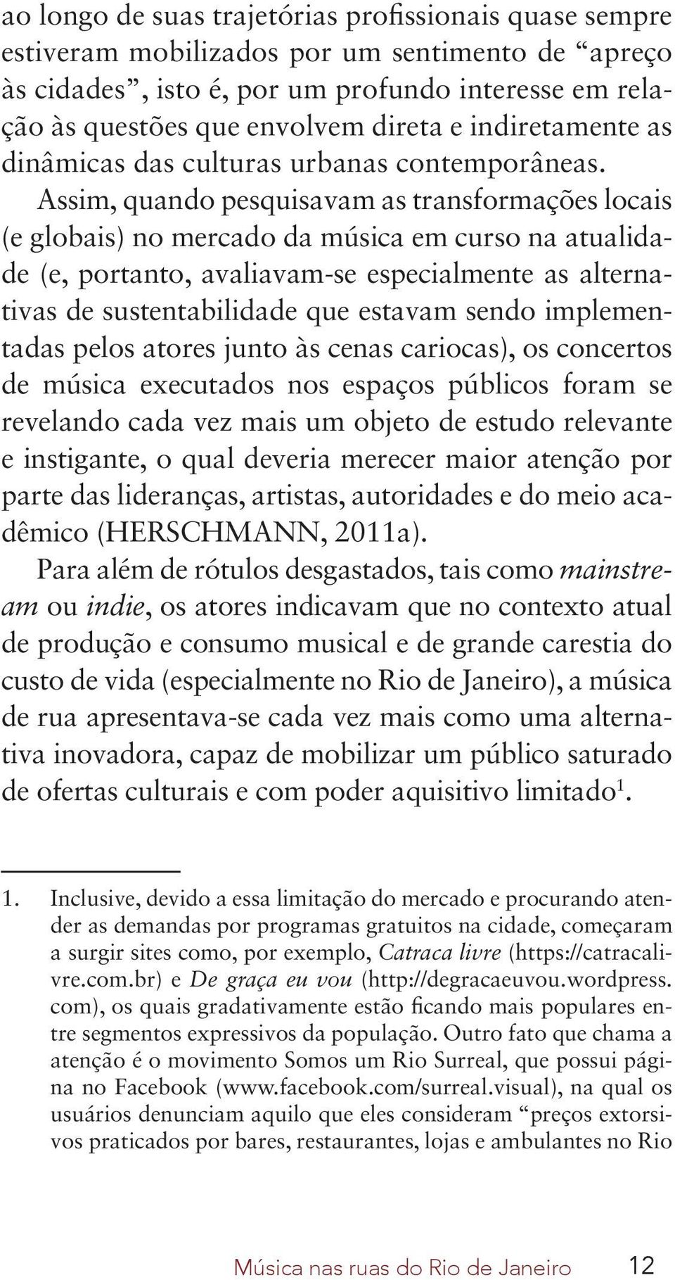 Assim, quando pesquisavam as transformações locais (e globais) no mercado da música em curso na atualidade (e, portanto, avaliavam-se especialmente as alternativas de sustentabilidade que estavam