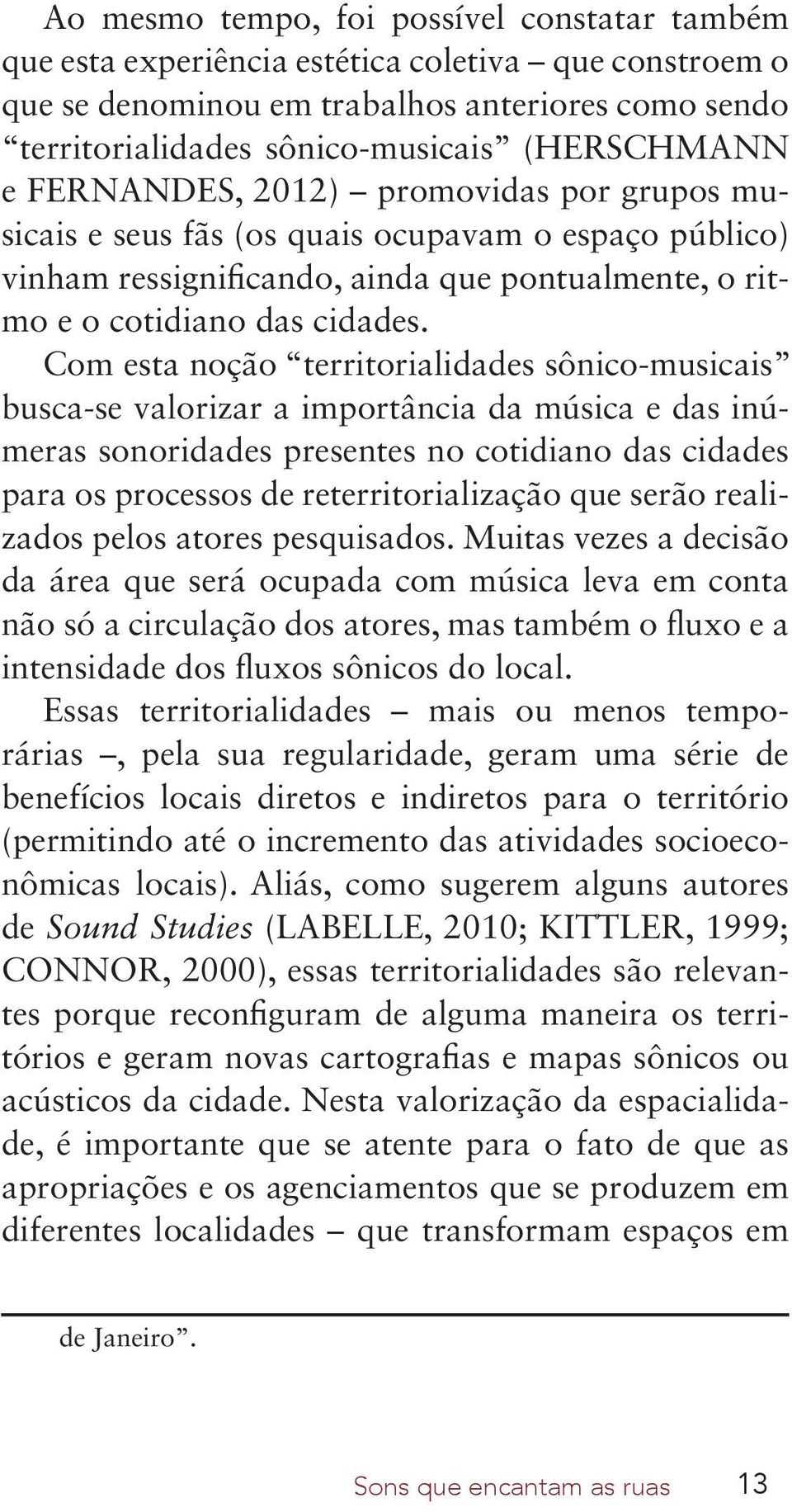 Com esta noção territorialidades sônico-musicais busca-se valorizar a importância da música e das inúmeras sonoridades presentes no cotidiano das cidades para os processos de reterritorialização que