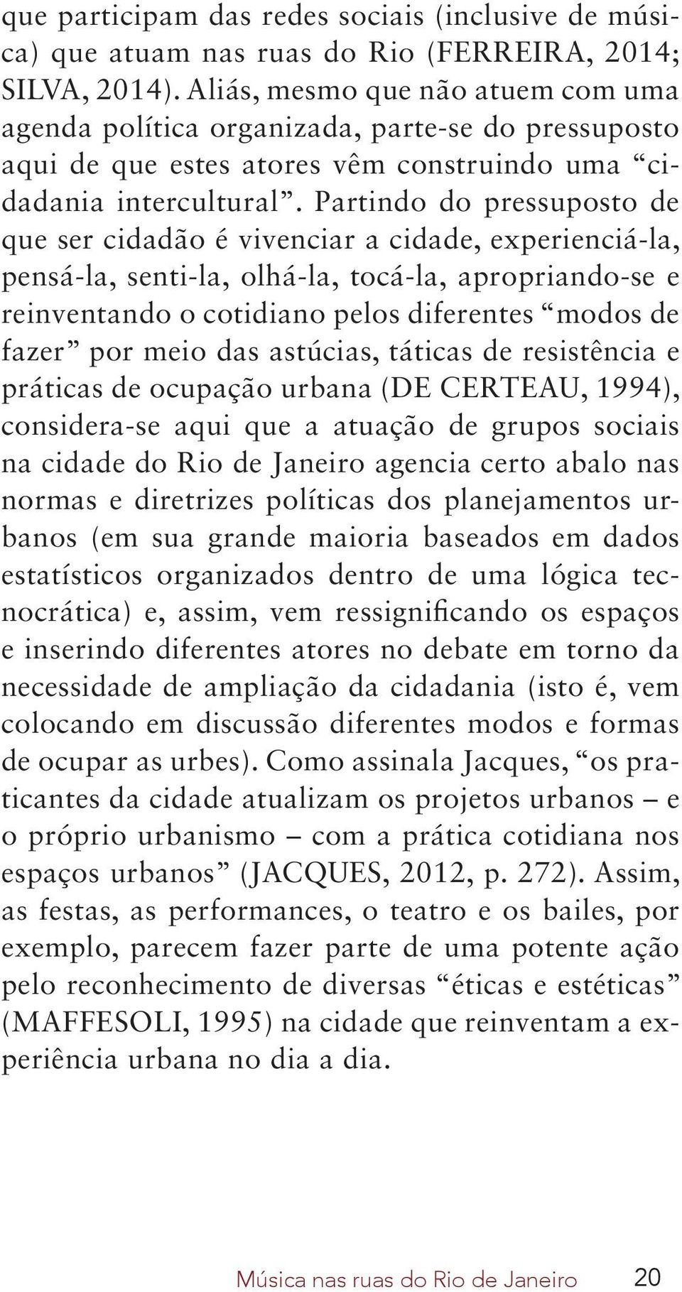 Partindo do pressuposto de que ser cidadão é vivenciar a cidade, experienciá-la, pensá-la, senti-la, olhá-la, tocá-la, apropriando-se e reinventando o cotidiano pelos diferentes modos de fazer por