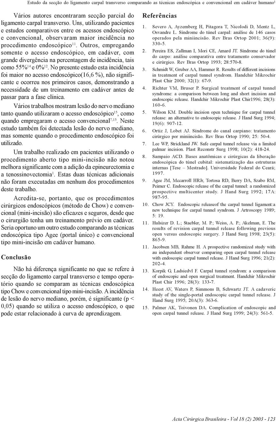 Outros, empregando somente o acesso endoscópico, em cadáver, com grande divergência na percentagem de incidência, tais como 55% 14 e 0% 12.