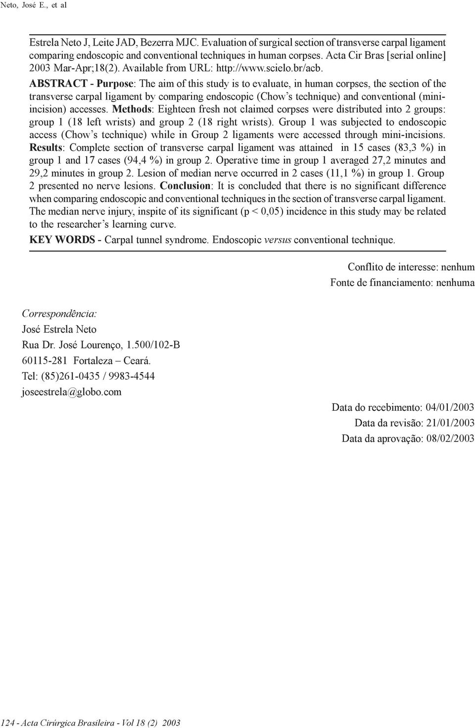 ABSTRACT - Purpose: The aim of this study is to evaluate, in human corpses, the section of the transverse carpal ligament by comparing endoscopic (Chow s technique) and conventional (miniincision)