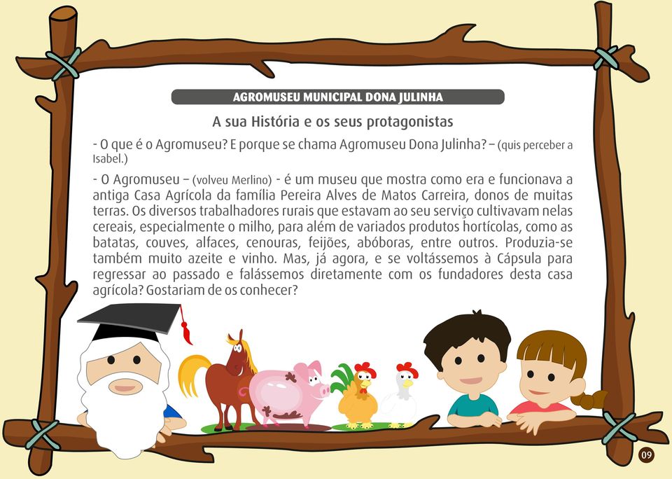 Os diversos trabalhadores rurais que estavam ao seu serviço cultivavam nelas cereais, especialmente o milho, para além de variados produtos hortícolas, como as batatas, couves,