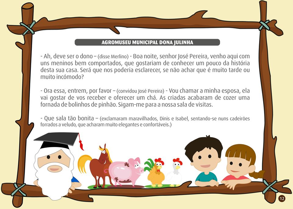 - Ora essa, entrem, por favor (convidou José Pereira) - Vou chamar a minha esposa, ela vai gostar de vos receber e oferecer um chá.