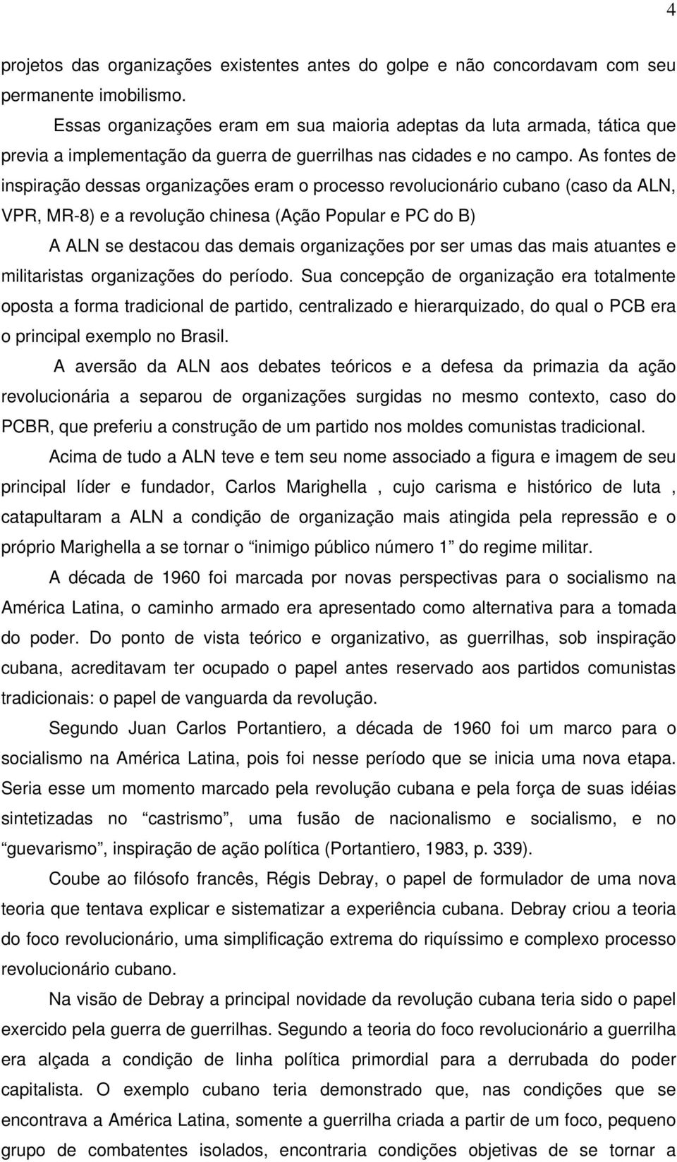 As fontes de inspiração dessas organizações eram o processo revolucionário cubano (caso da ALN, VPR, MR-8) e a revolução chinesa (Ação Popular e PC do B) A ALN se destacou das demais organizações por