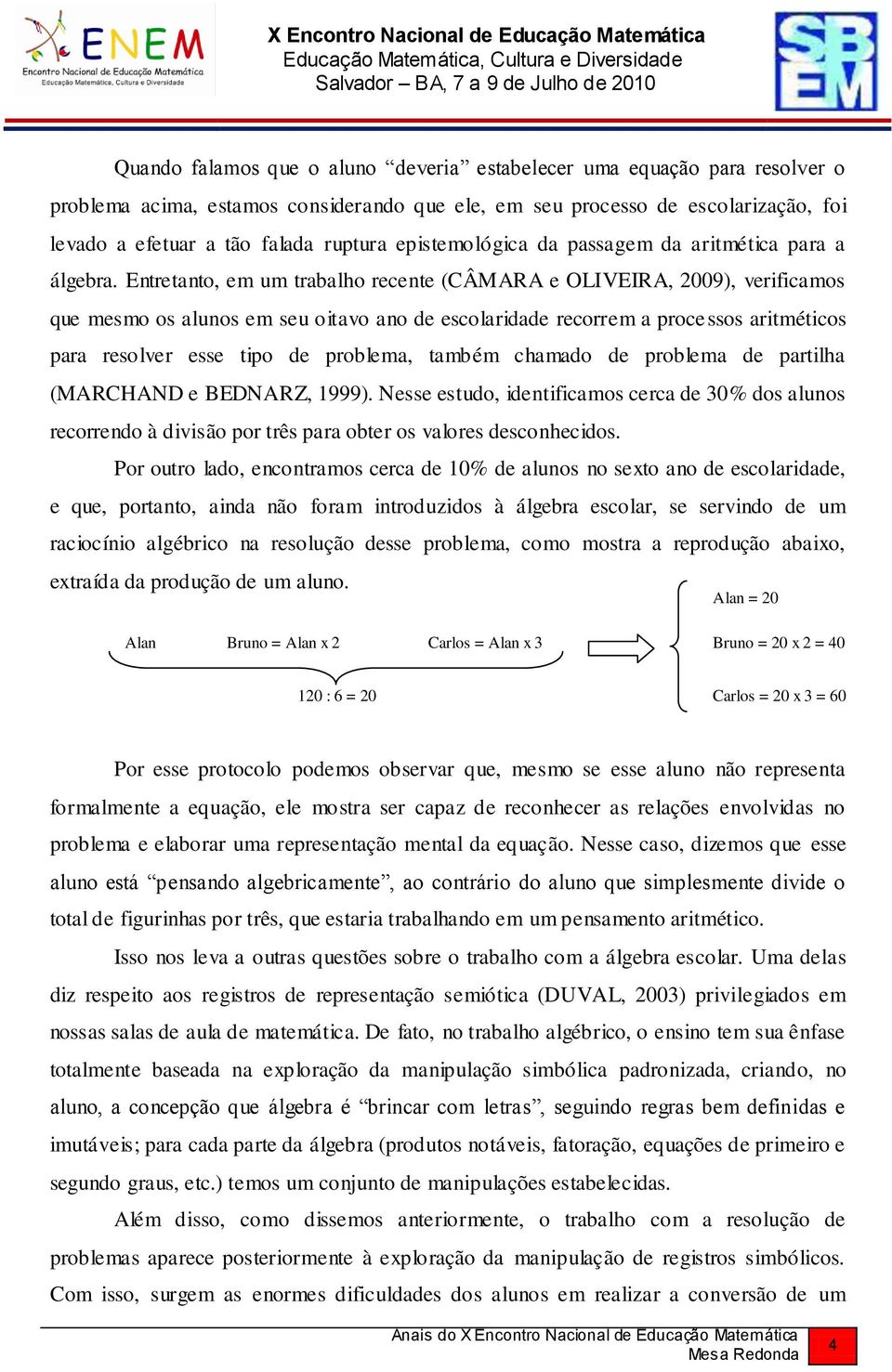 Entretanto, em um trabalho recente (CÂMARA e OLIVEIRA, 2009), verificamos que mesmo os alunos em seu oitavo ano de escolaridade recorrem a processos aritméticos para resolver esse tipo de problema,