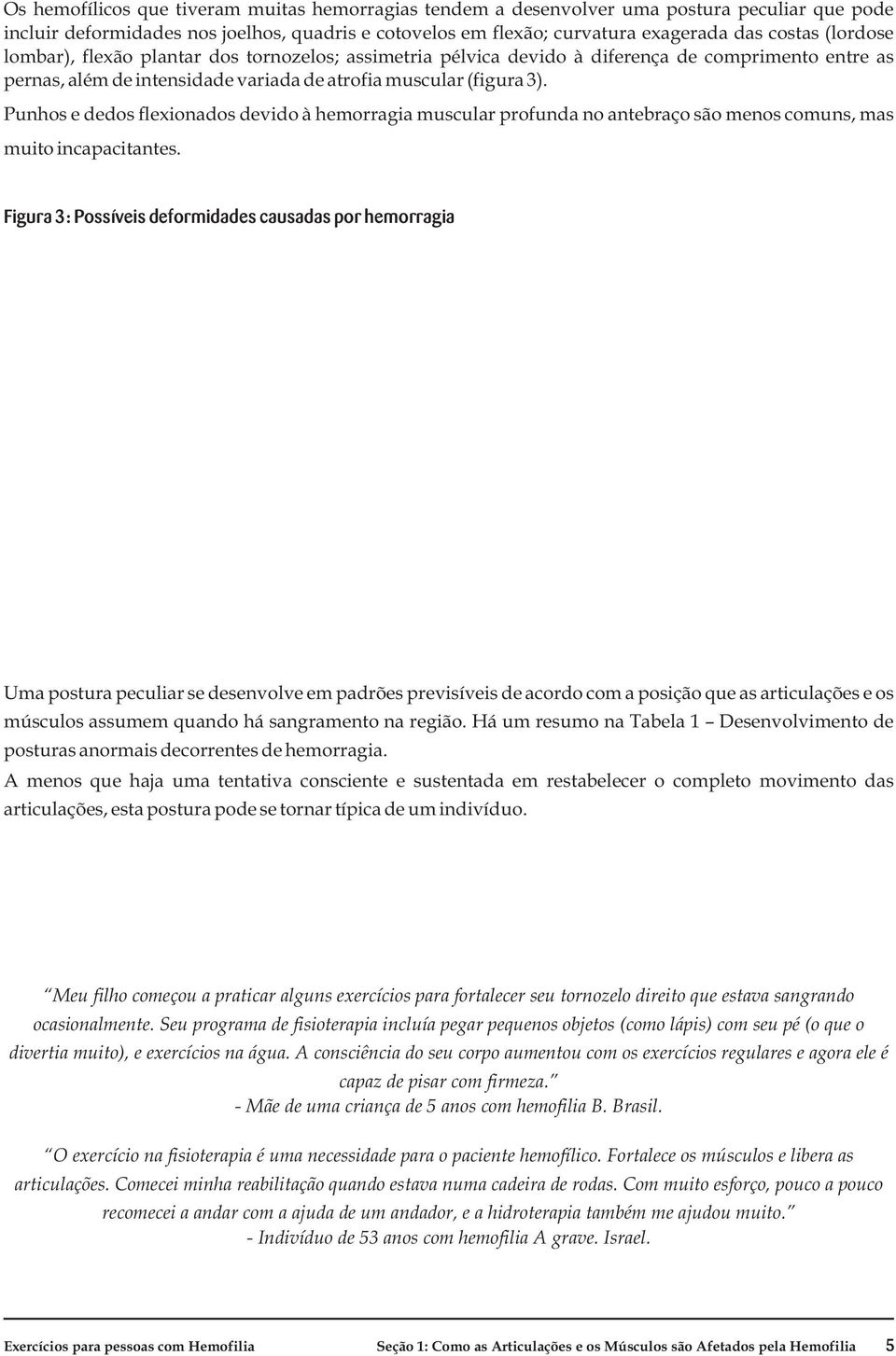 Punhos e dedos flexionados devido à hemorragia muscular profunda no antebraço são menos comuns, mas muito incapacitantes.