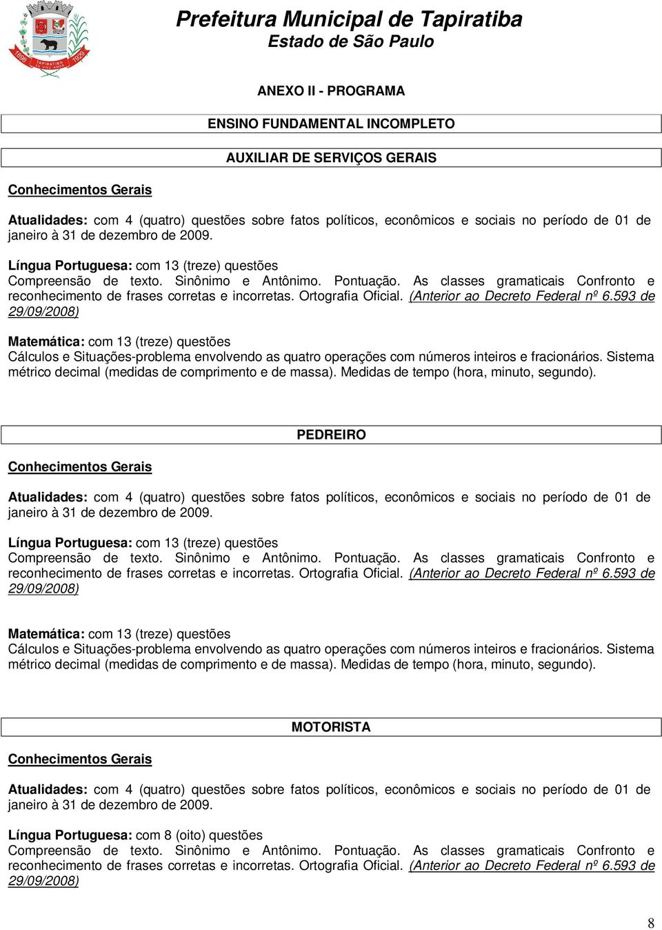 593 de 29/09/2008) Matemática: com 13 (treze) questões Cálculos e Situações-problema envolvendo as quatro operações com números inteiros e fracionários.