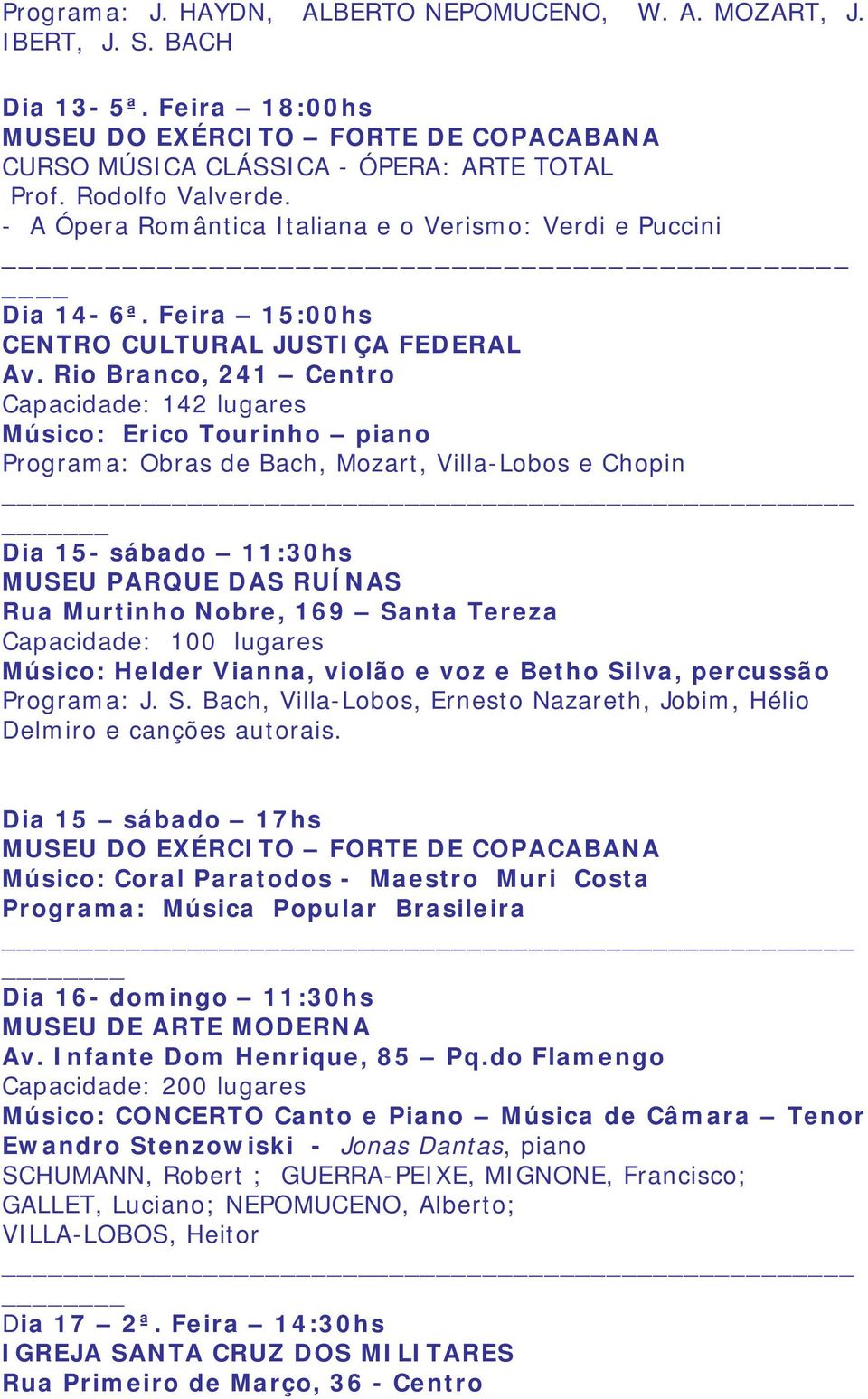 Rio Branco, 241 Centro Capacidade: 142 lugares Músico: Erico Tourinho piano Programa: Obras de Bach, Mozart, Villa-Lobos e Chopin Dia 15- sábado 11:30hs MUSEU PARQUE DAS RUÍNAS Rua Murtinho Nobre,