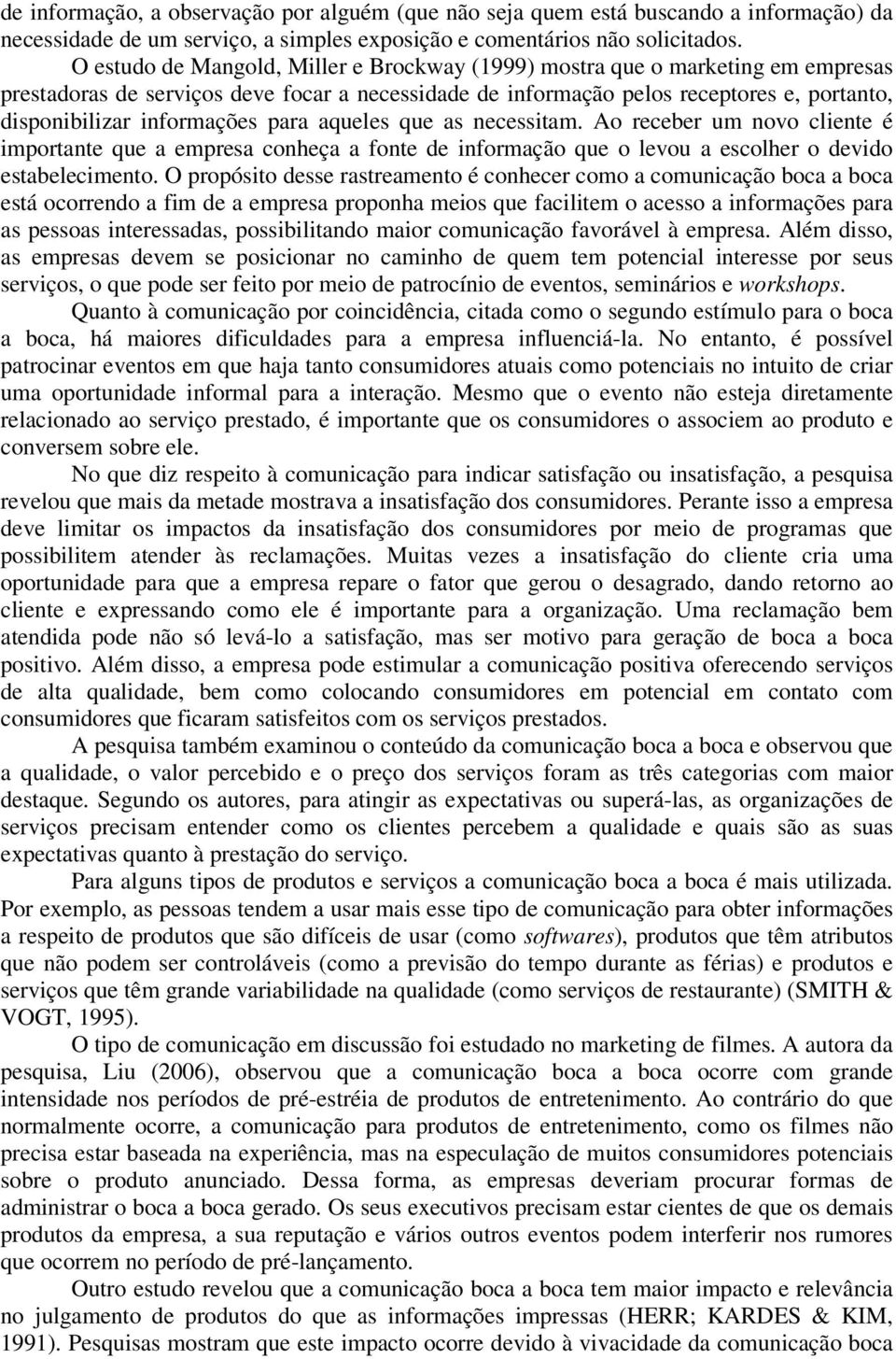 informações para aqueles que as necessitam. Ao receber um novo cliente é importante que a empresa conheça a fonte de informação que o levou a escolher o devido estabelecimento.