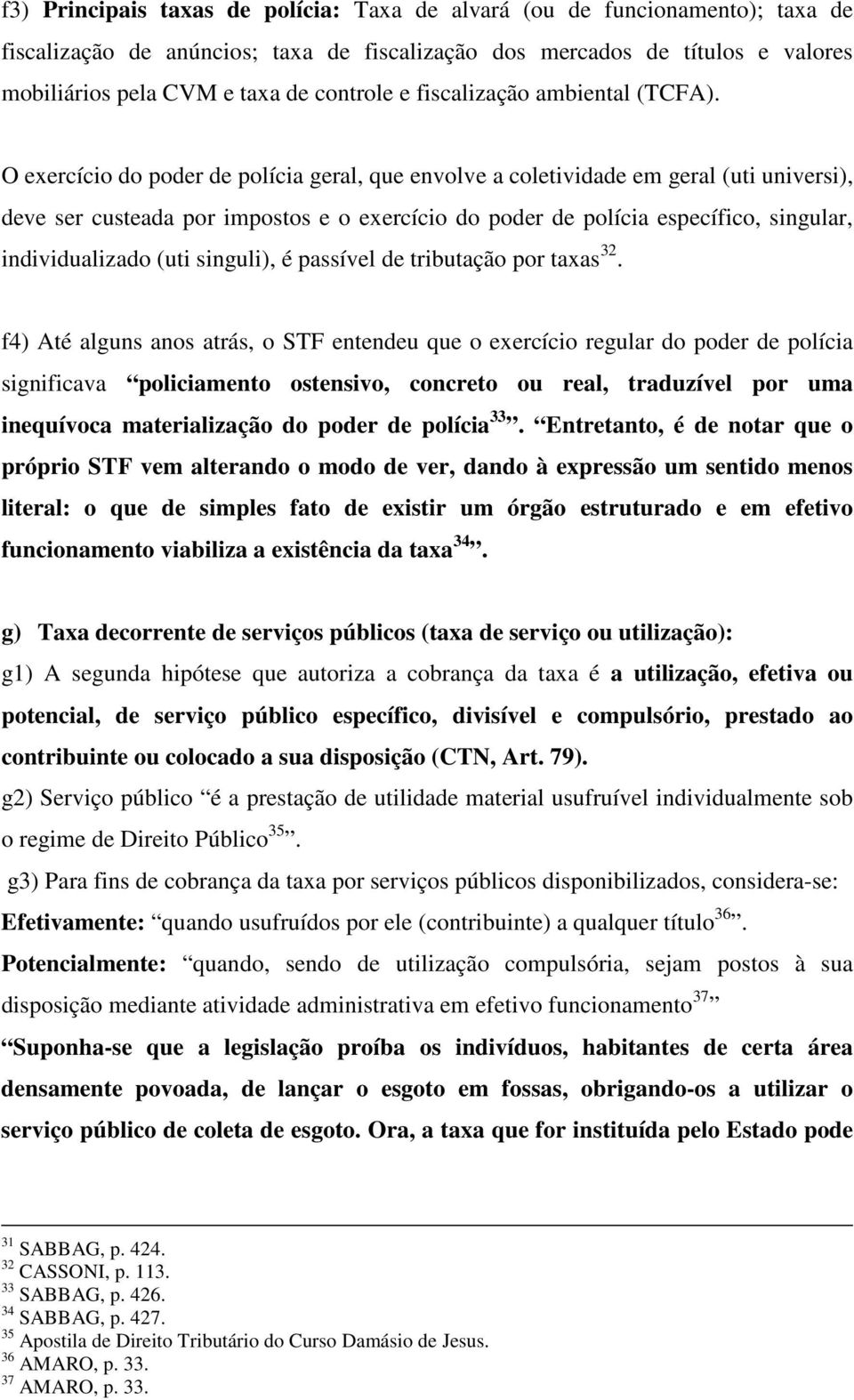 O exercício do poder de polícia geral, que envolve a coletividade em geral (uti universi), deve ser custeada por impostos e o exercício do poder de polícia específico, singular, individualizado (uti