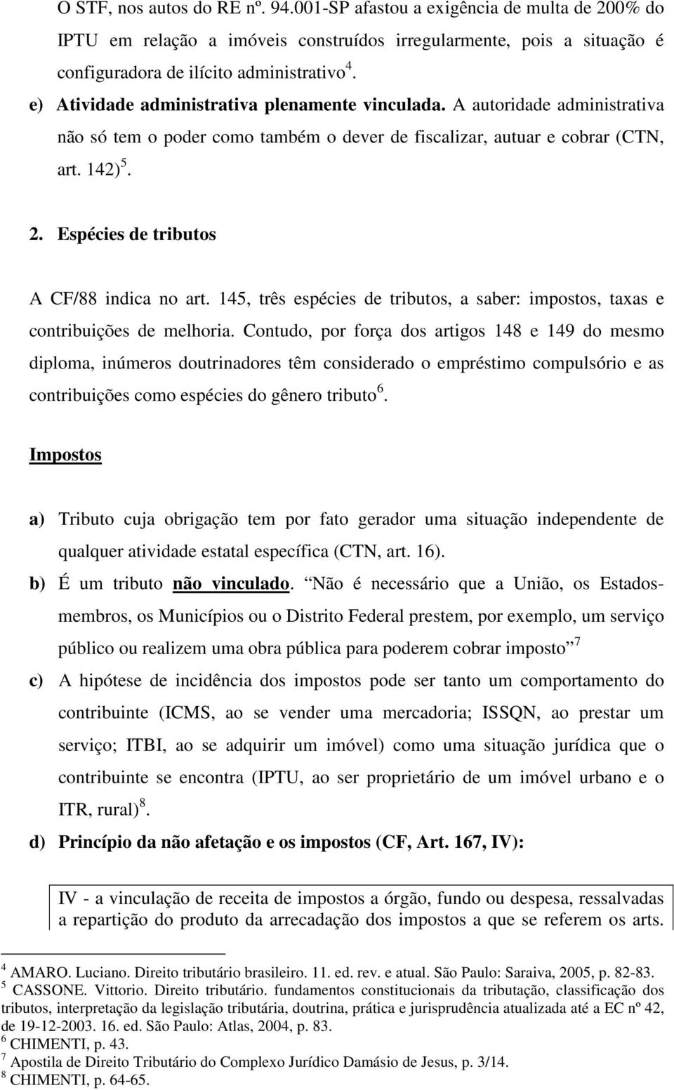 Espécies de tributos A CF/88 indica no art. 145, três espécies de tributos, a saber: impostos, taxas e contribuições de melhoria.