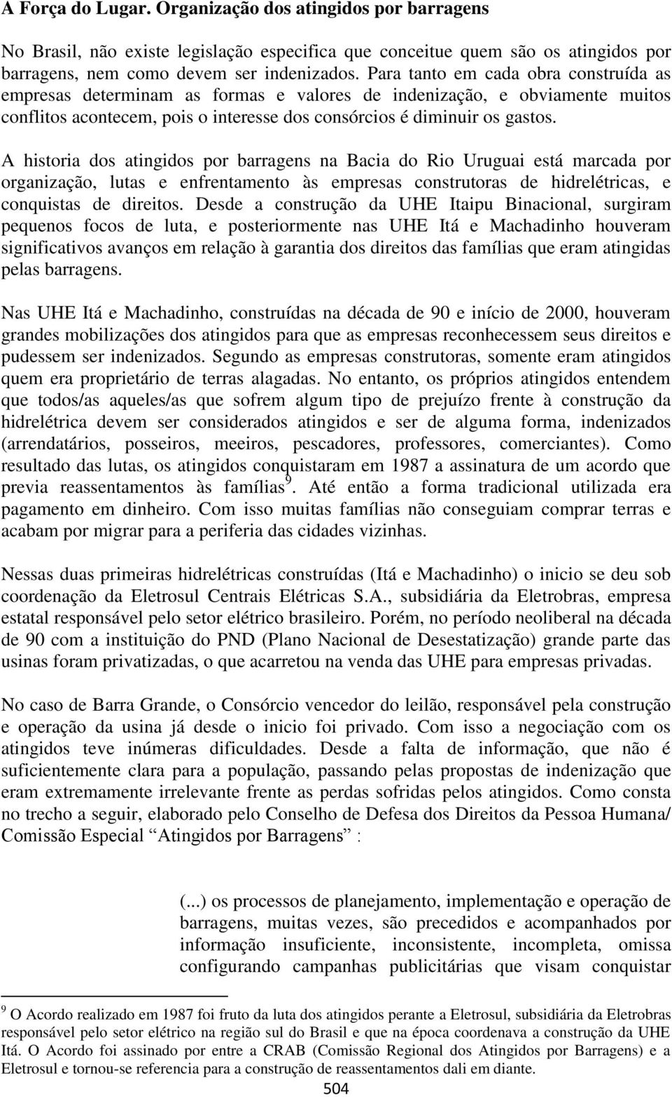 A historia dos atingidos por barragens na Bacia do Rio Uruguai está marcada por organização, lutas e enfrentamento às empresas construtoras de hidrelétricas, e conquistas de direitos.