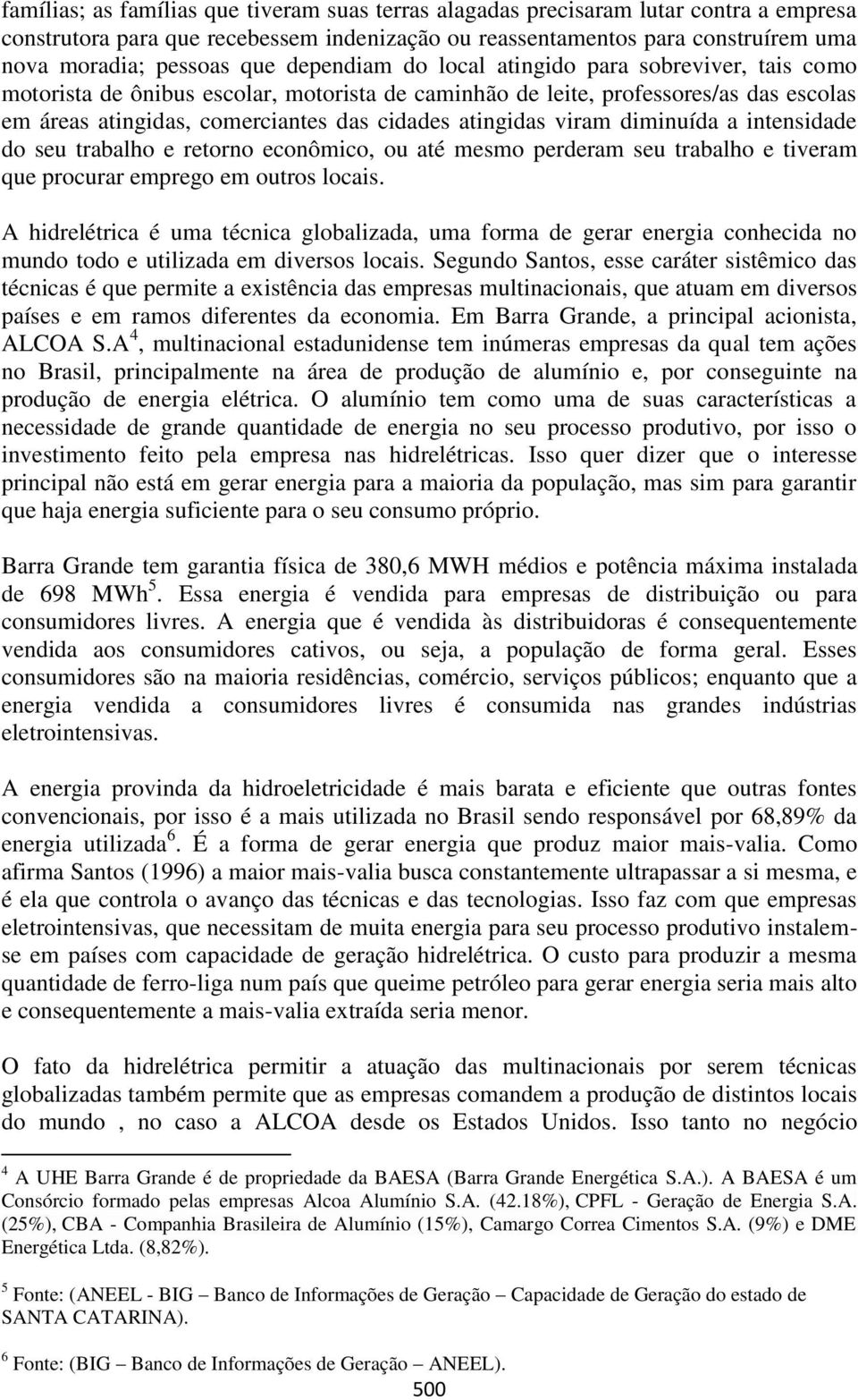 viram diminuída a intensidade do seu trabalho e retorno econômico, ou até mesmo perderam seu trabalho e tiveram que procurar emprego em outros locais.