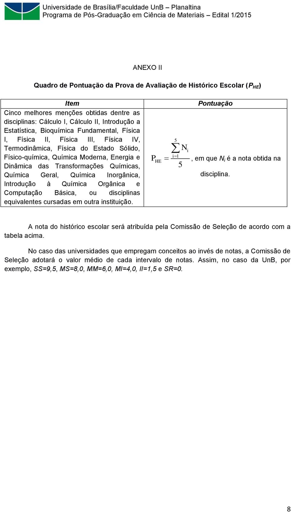 Química Inorgânica, Introdução à Química Orgânica e Computação Básica, ou disciplinas equivalentes cursadas em outra instituição. P HE 5 i 1 5 N i Pontuação, em que N i é a nota obtida na disciplina.