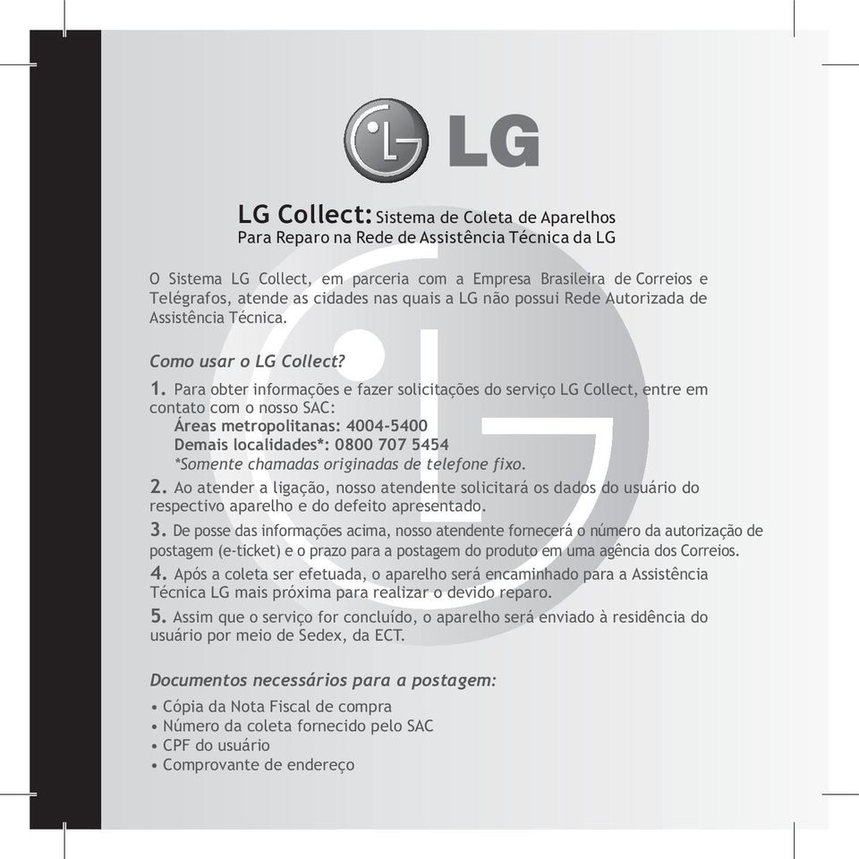 Para obter informações e fazer solicitações do serviço LG Collect, entre em contato com o nosso SAC: Áreas metropolitanas: 4004-5400 Demais localidades*: 0800 707 5454 *Somente chamadas originadas de