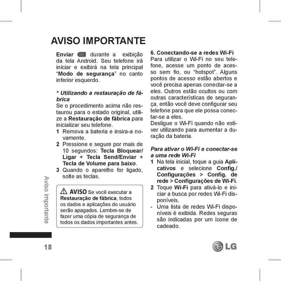 1 Remova a bateria e insira-a novamente. 2 Pressione e segure por mais de 10 segundos: Tecla Bloquear/ Ligar + Tecla Send/Enviar + Tecla de Volume para baixo.