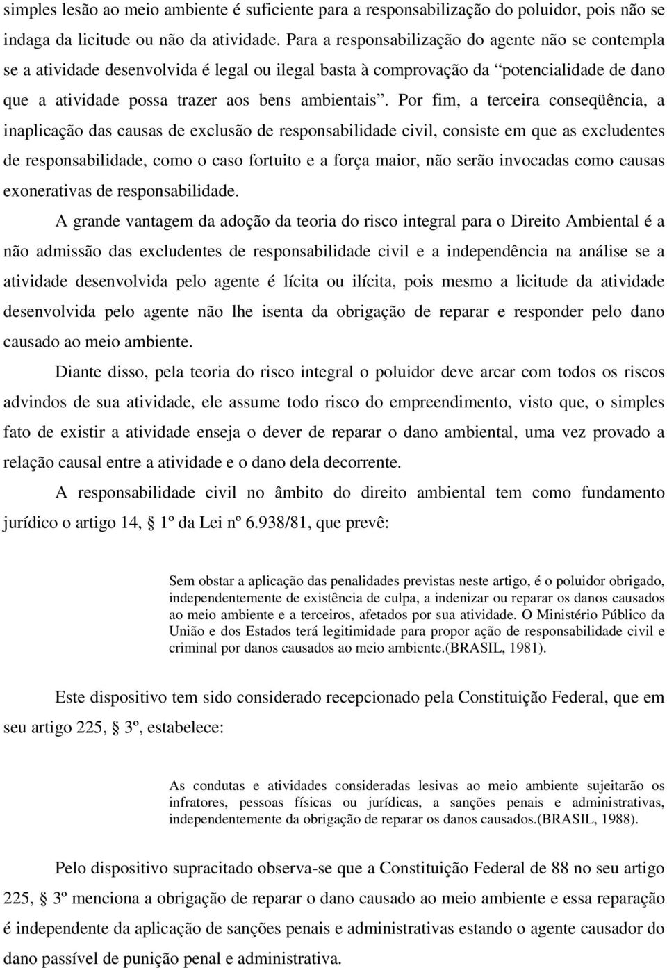 Por fim, a terceira conseqüência, a inaplicação das causas de exclusão de responsabilidade civil, consiste em que as excludentes de responsabilidade, como o caso fortuito e a força maior, não serão