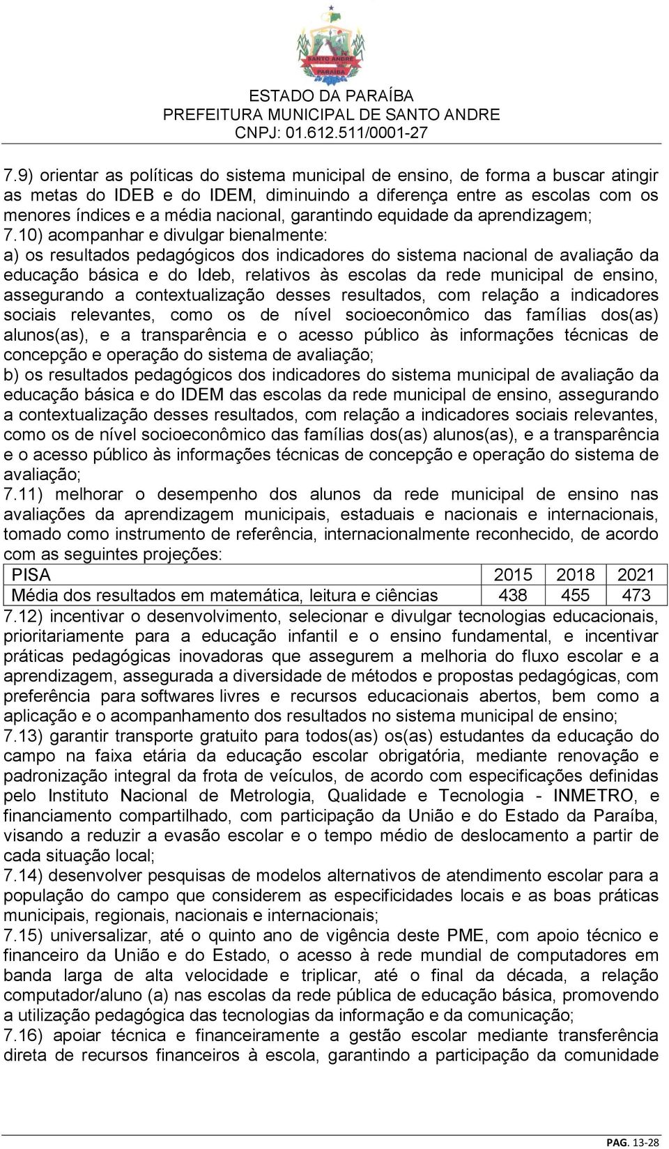 10) acompanhar e divulgar bienalmente: a) os resultados pedagógicos dos indicadores do sistema nacional de avaliação da educação básica e do Ideb, relativos às escolas da rede municipal de ensino,