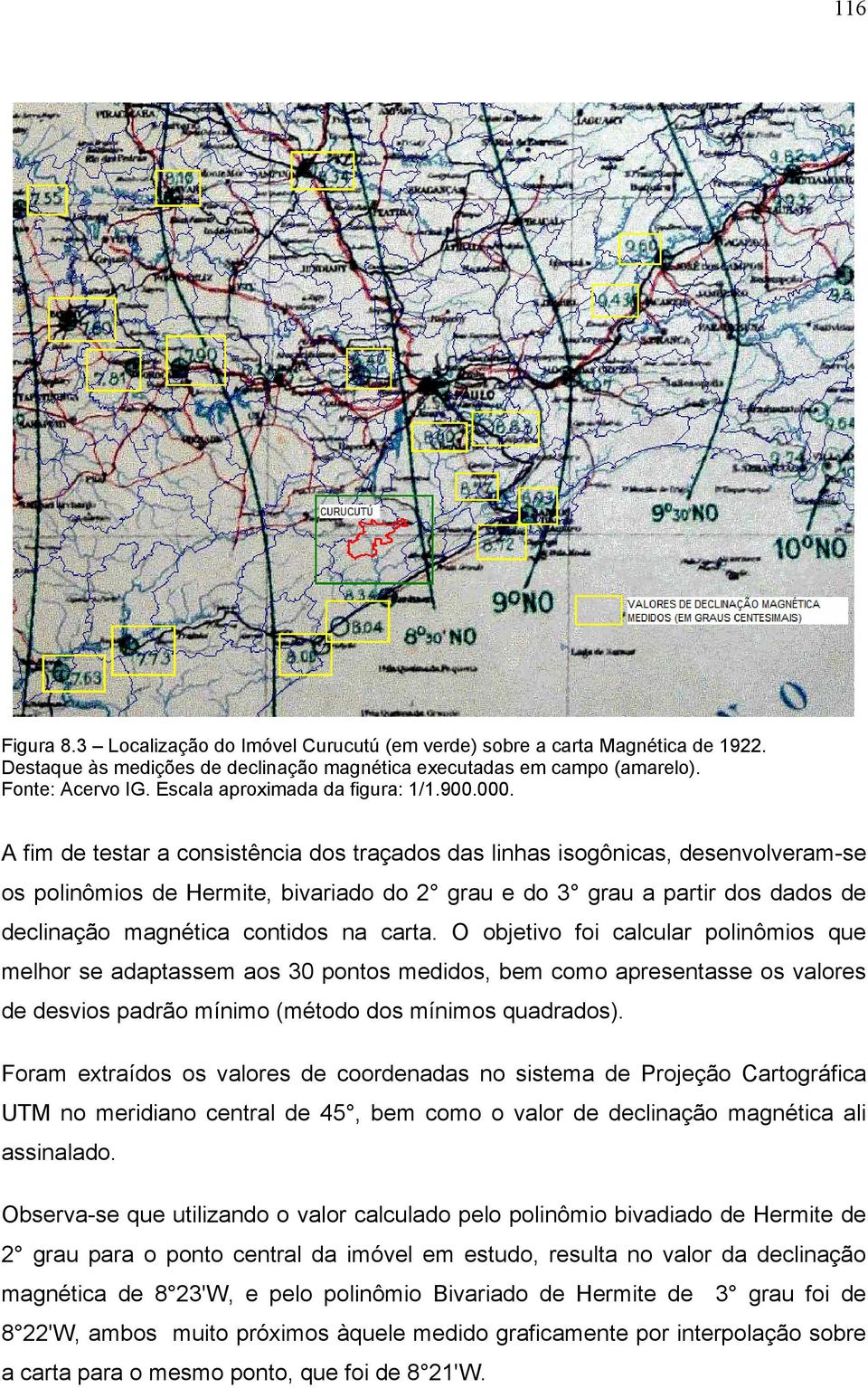 A fim de testar a consistência dos traçados das linhas isogônicas, desenvolveram-se os polinômios de Hermite, bivariado do 2 grau e do 3 grau a partir dos dados de declinação magnética contidos na