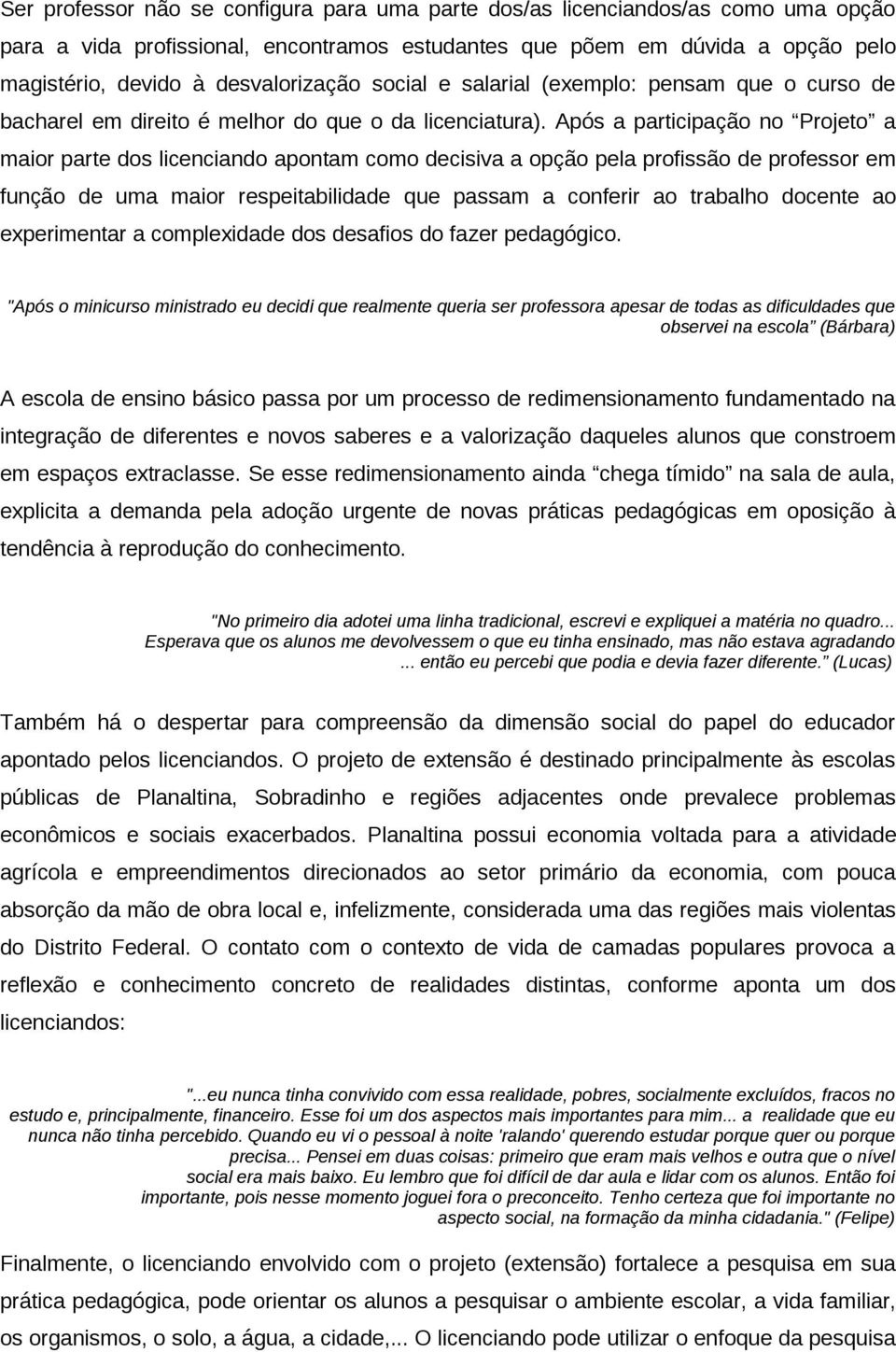 Após a participação no Projeto a maior parte dos licenciando apontam como decisiva a opção pela profissão de professor em função de uma maior respeitabilidade que passam a conferir ao trabalho