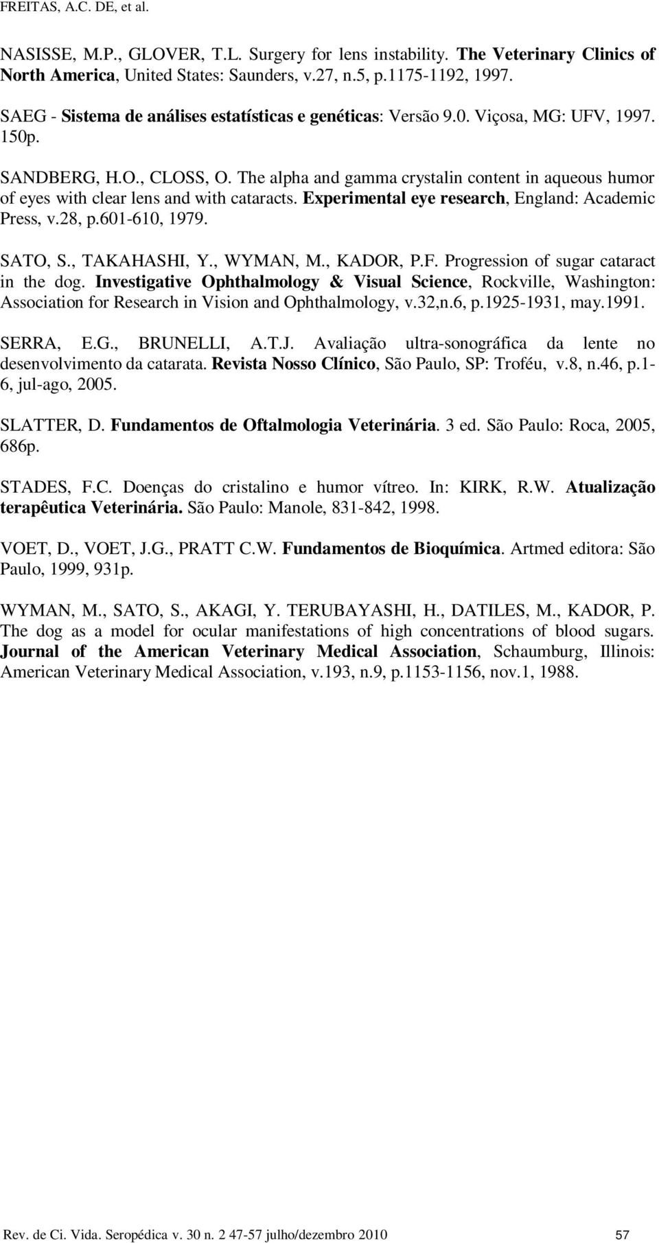 The alpha and gamma crystalin content in aqueous humor of eyes with clear lens and with cataracts. Experimental eye research, England: Academic Press, v.28, p.601-610, 1979. SATO, S., TAKAHASHI, Y.