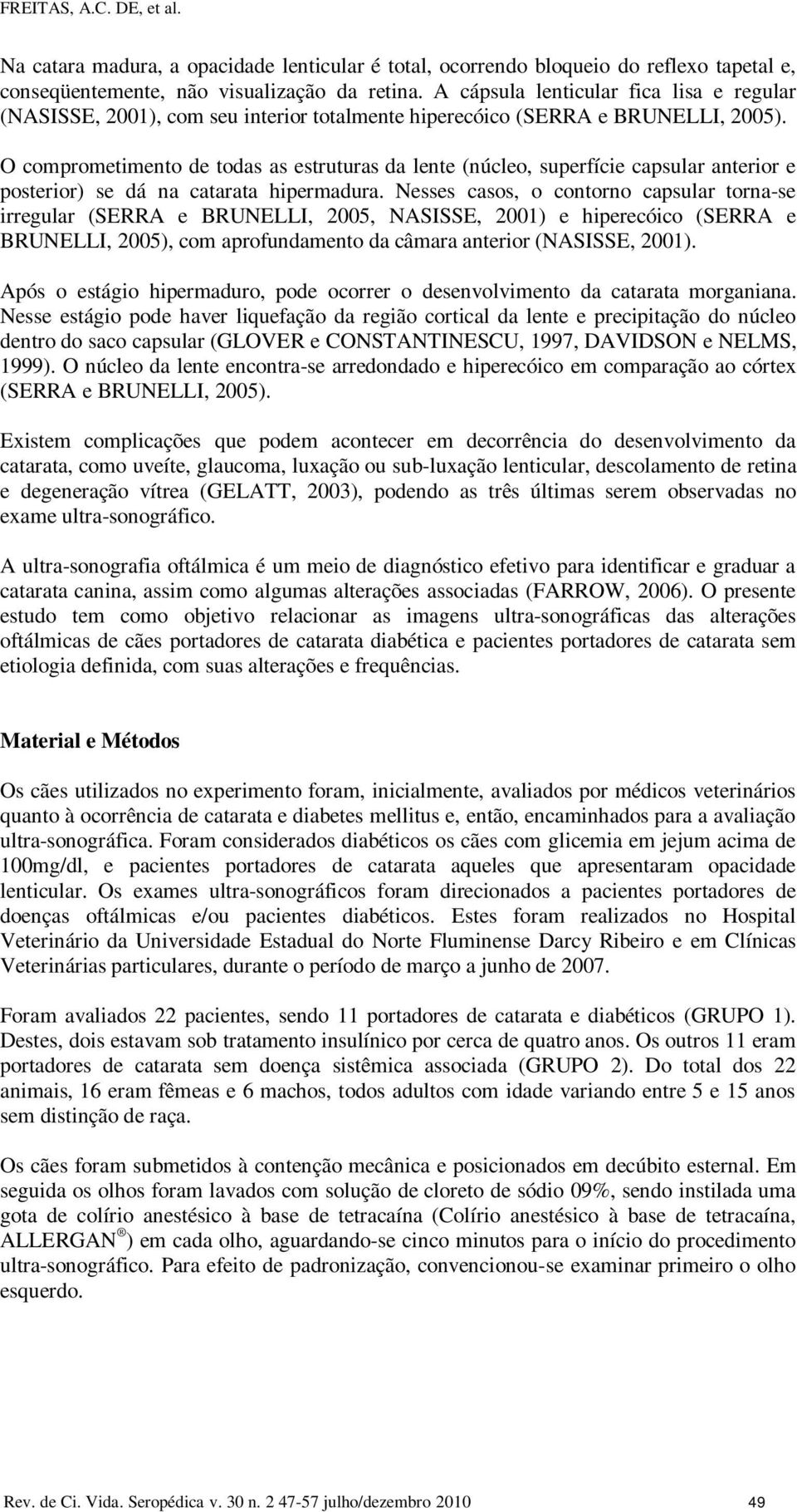 O comprometimento de todas as estruturas da lente (núcleo, superfície capsular anterior e posterior) se dá na catarata hipermadura.