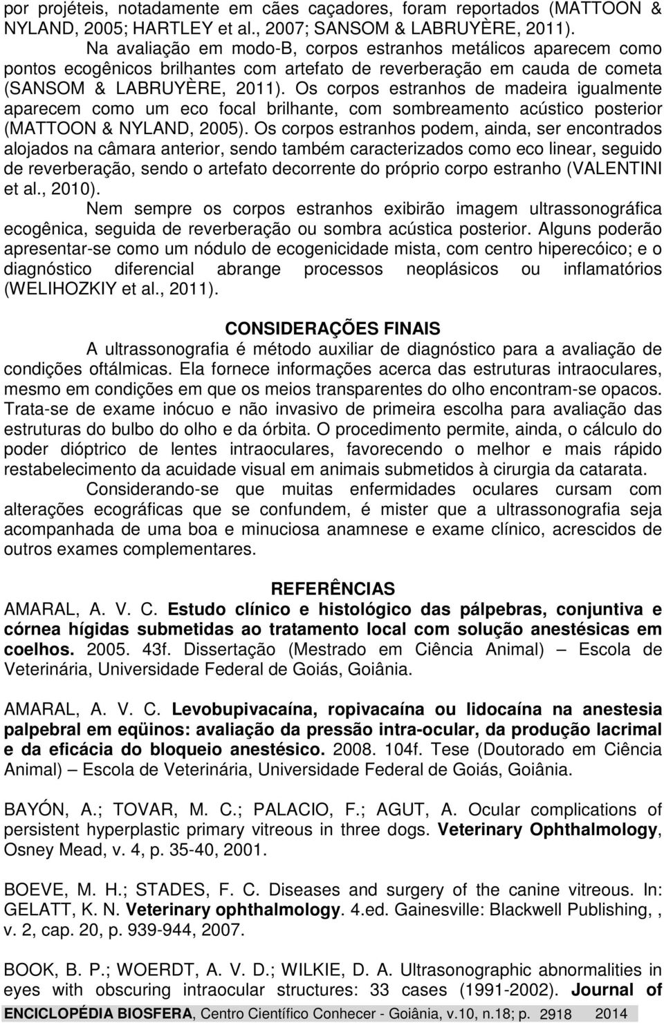 Os corpos estranhos de madeira igualmente aparecem como um eco focal brilhante, com sombreamento acústico posterior (MATTOON & NYLAND, 2005).