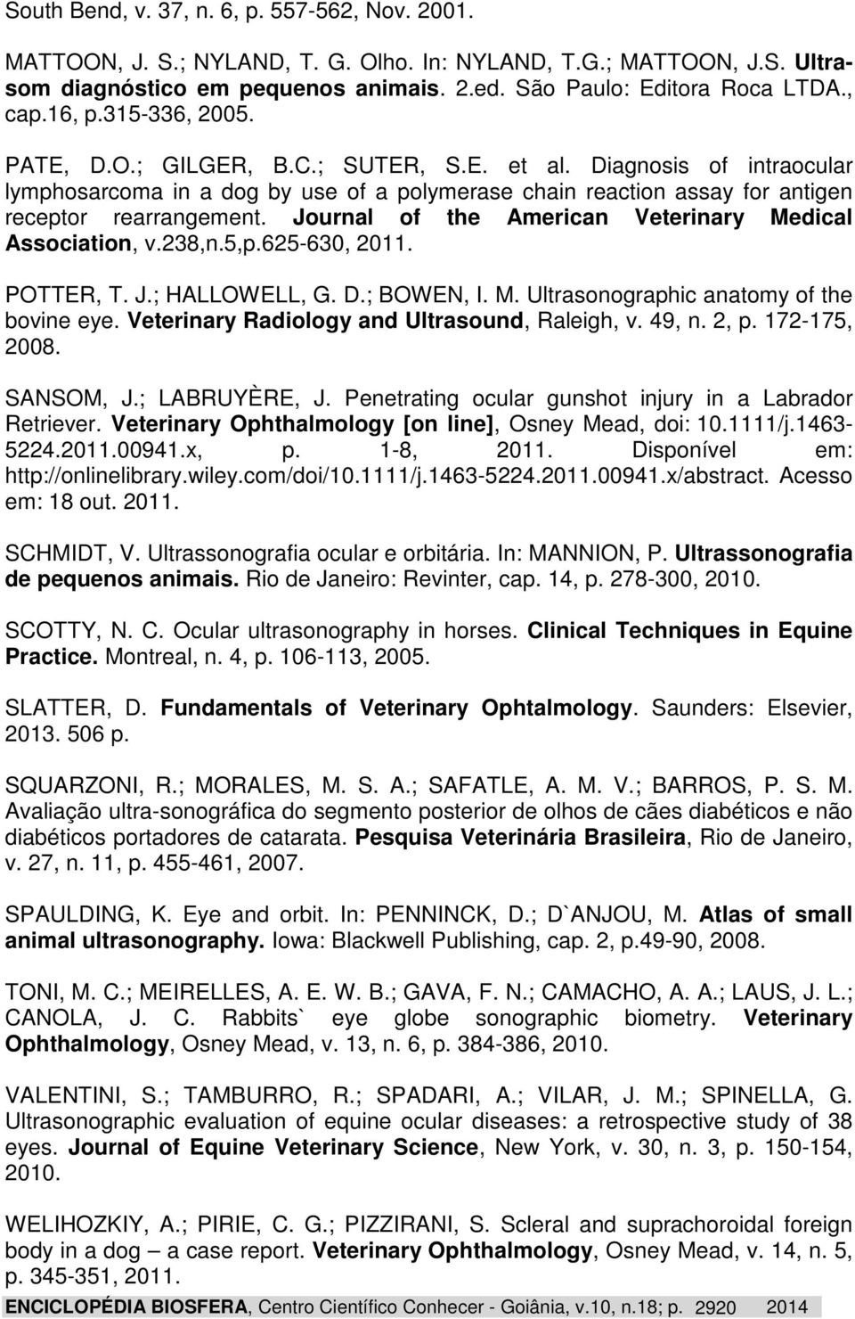 Journal of the American Veterinary Medical Association, v.238,n.5,p.625-630, 2011. POTTER, T. J.; HALLOWELL, G. D.; BOWEN, I. M. Ultrasonographic anatomy of the bovine eye.