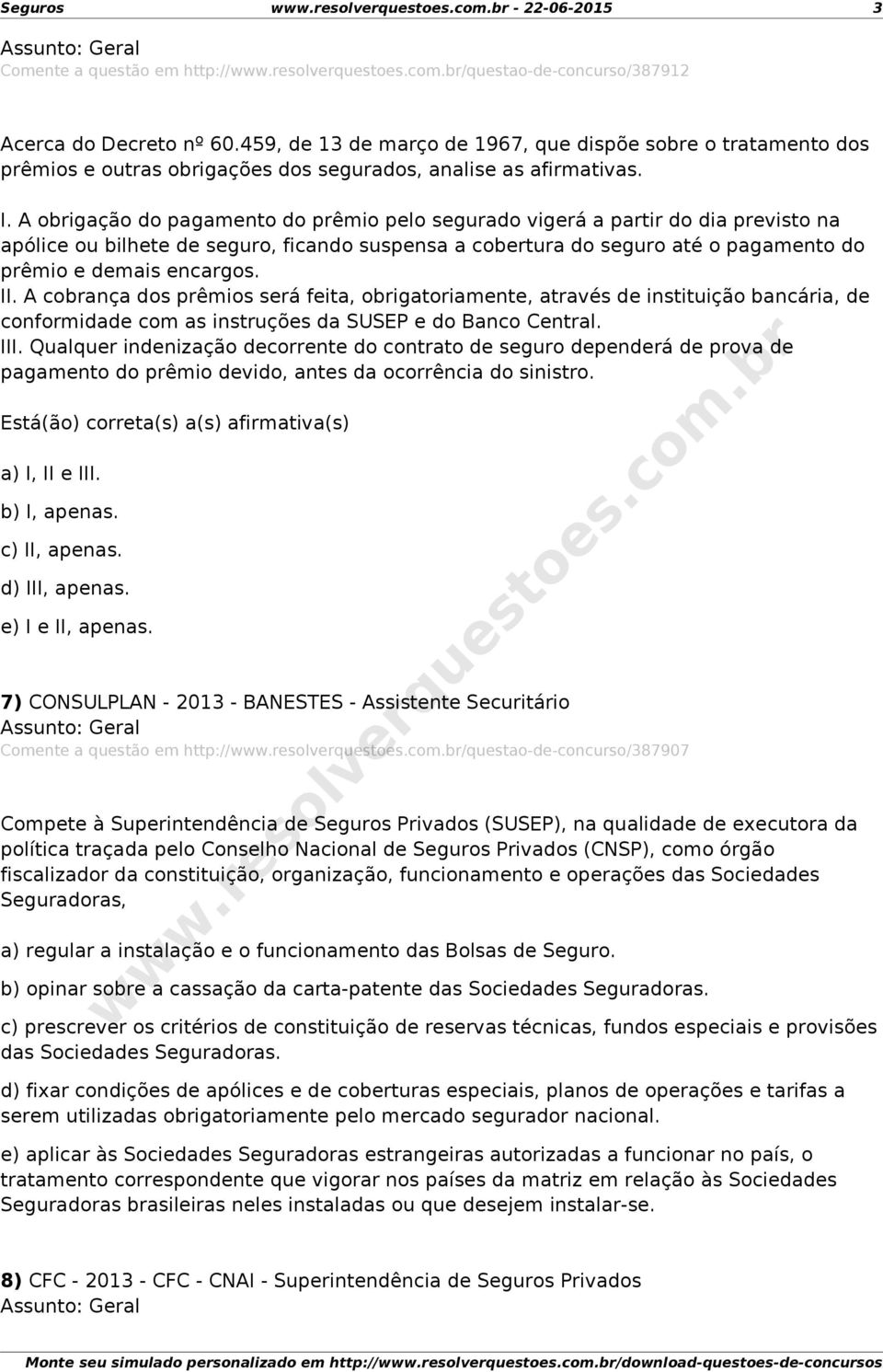 A obrigação do pagamento do prêmio pelo segurado vigerá a partir do dia previsto na apólice ou bilhete de seguro, ficando suspensa a cobertura do seguro até o pagamento do prêmio e demais encargos.