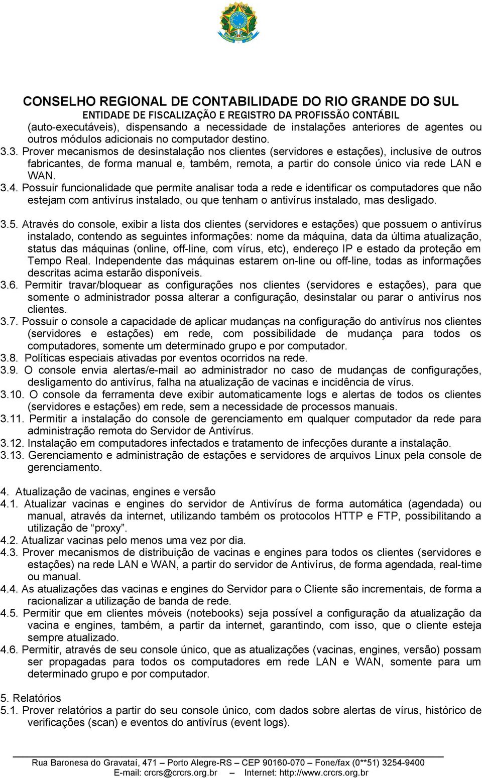 Possuir funcionalidade que permite analisar toda a rede e identificar os computadores que não estejam com antivírus instalado, ou que tenham o antivírus instalado, mas desligado. 3.5.